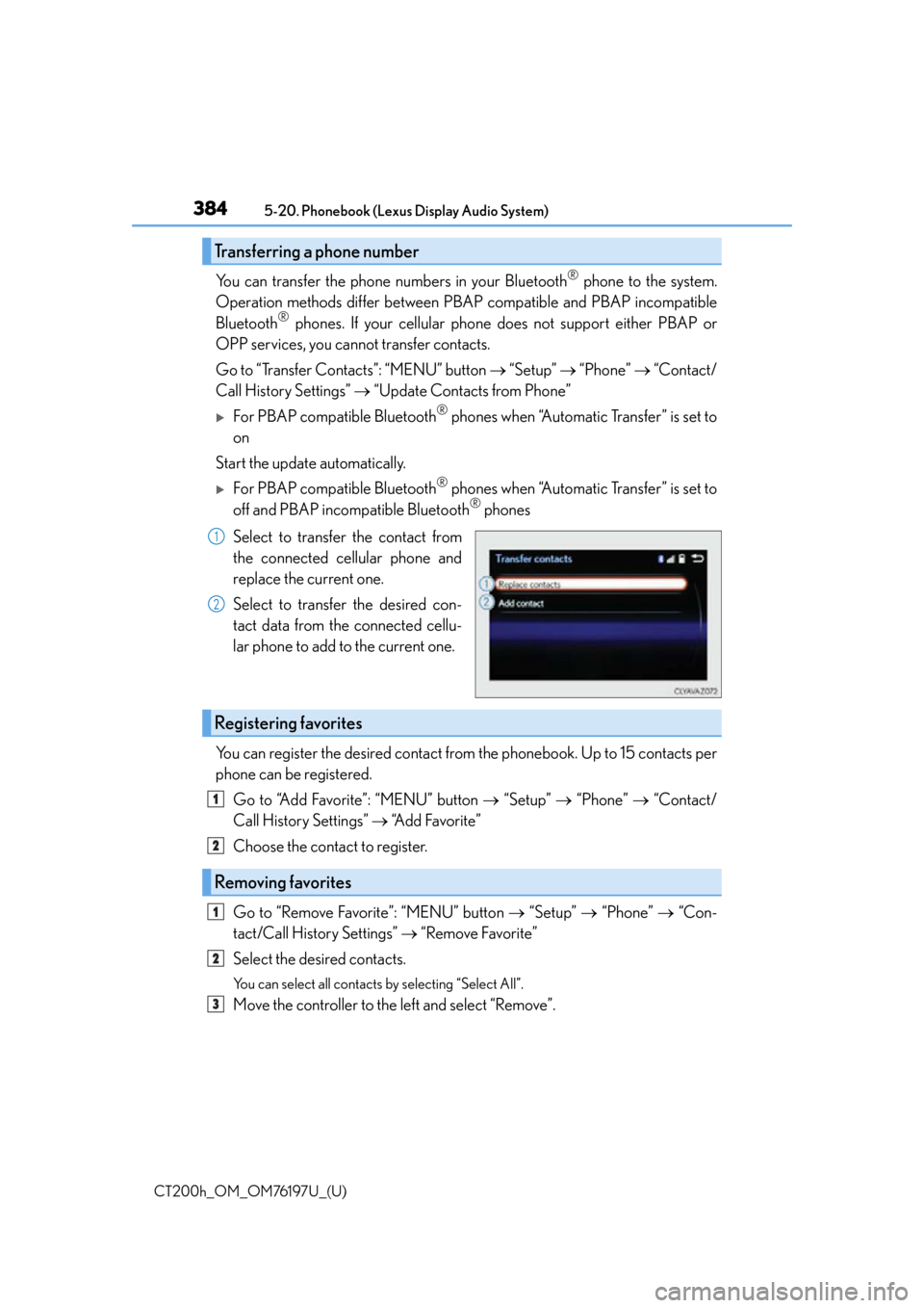 Lexus CT200h 2016 (in English) Repair Manual 3845-20. Phonebook (Lexus Display Audio System)
CT200h_OM_OM76197U_(U)
You can transfer the phone numbers in your Bluetooth® phone to the system.
Operation methods differ between PBAP compatible and Lexus CT200h 2016 (in English) Repair Manual 3845-20. Phonebook (Lexus Display Audio System)
CT200h_OM_OM76197U_(U)
You can transfer the phone numbers in your Bluetooth® phone to the system.
Operation methods differ between PBAP compatible and