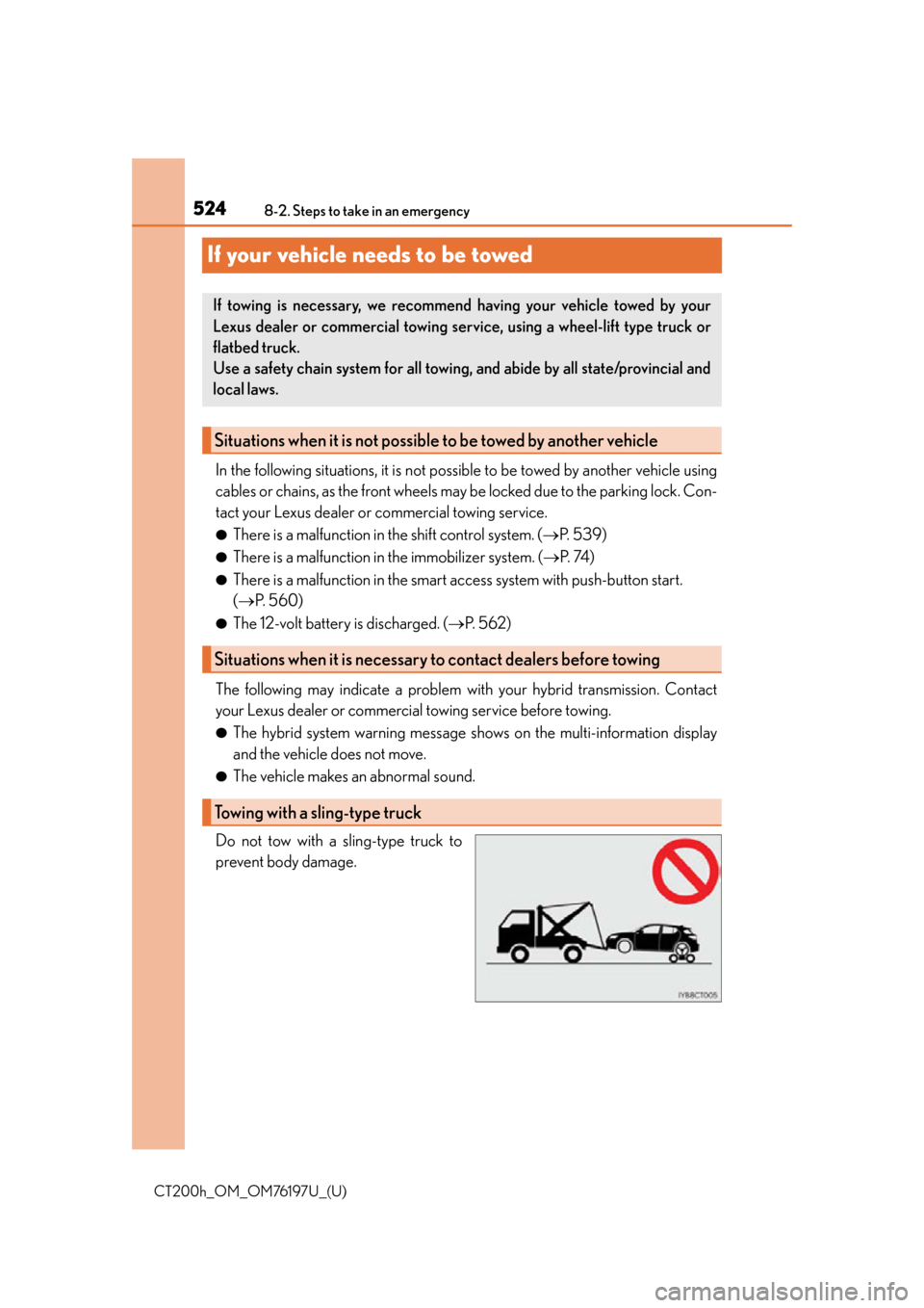 Lexus CT200h 2016  Owners Manual (in English) 524
CT200h_OM_OM76197U_(U)8-2. Steps to take in an emergency
If your vehicle needs to be towed
In the following situations, it is not possible to be to
wed by another vehicle using
cables or chains, a