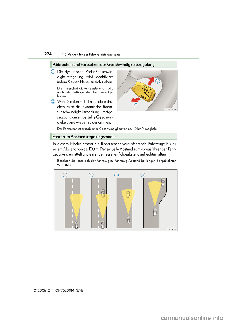 Lexus CT200h 2016  Betriebsanleitung (in German) 2244-5. Verwenden der Fahrerassistenzsysteme
CT200h_OM_OM76200M_(EM)
Die dynamische Radar-Geschwin-
digkeitsregelung wird deaktiviert,
indem Sie den Hebel zu sich ziehen.
Die Geschwindigkeitseinstellu