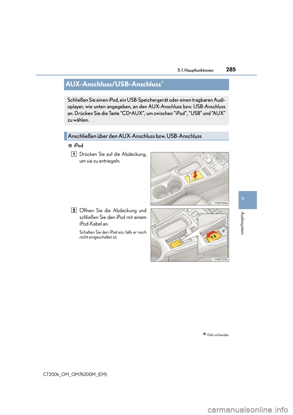 Lexus CT200h 2016  Betriebsanleitung (in German) 285
5
5-1. Hauptfunktionen
Audiosystem
CT200h_OM_OM76200M_(EM)
AUX-Anschluss/USB-Anschluss∗
■iPod
Drücken Sie auf die Abdeckung,
um sie zu entriegeln.
Öffnen Sie die Abdeckung und
schließen Sie