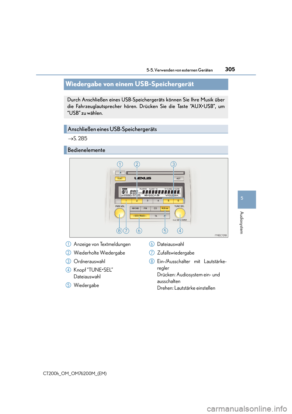 Lexus CT200h 2016  Betriebsanleitung (in German) 305
5
5-5. Verwenden von externen Geräten
Audiosystem
CT200h_OM_OM76200M_(EM)
Wiedergabe von einem USB-Speichergerät
→
S. 285
Durch Anschließen eines USB-Speichergeräts können Sie Ihre Musik ü