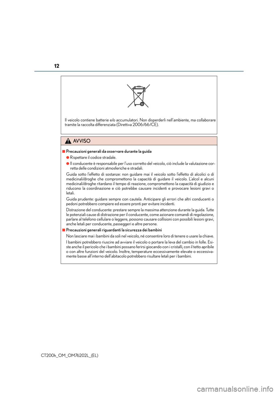 Lexus CT200h 2016  Manuale del proprietario (in Italian) 12
CT200h_OM_OM76202L_(EL)
AVVISO
■Precauzioni generali da osservare durante la guida
●Rispettare il codice stradale.
●Il conducente è responsabile per l’uso corretto del veicolo, ciò includ