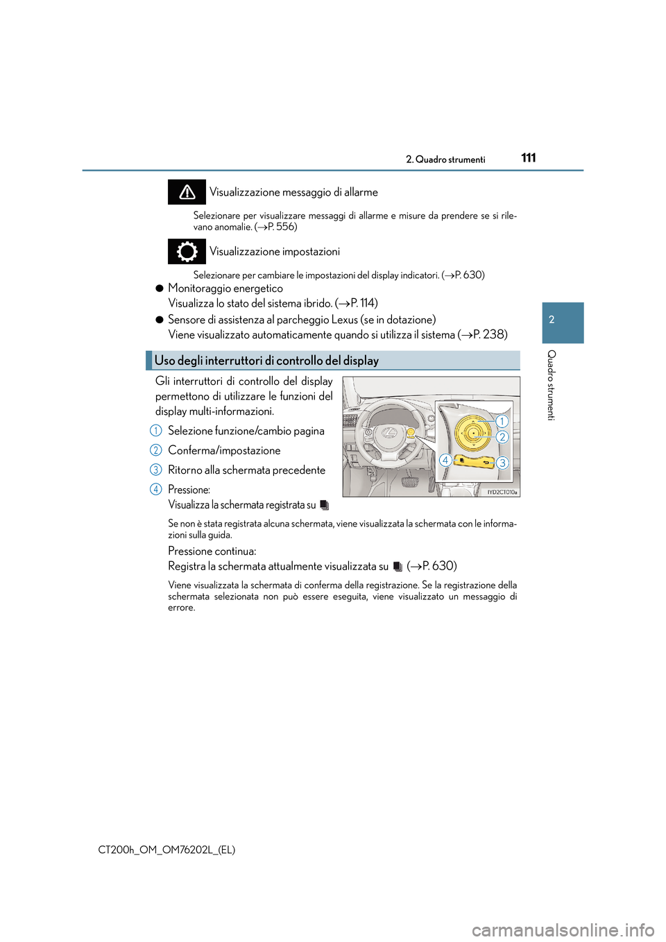 Lexus CT200h 2016 Manuale del proprietario (in Italian) 1112. Quadro strumenti
2
Quadro strumenti
CT200h_OM_OM76202L_(EL)
Visualizzazione messaggio di allarme
Selezionare per visualizzare messaggi di allarme e misure da prendere se si rile-
vano anomalie. Lexus CT200h 2016 Manuale del proprietario (in Italian) 1112. Quadro strumenti
2
Quadro strumenti
CT200h_OM_OM76202L_(EL)
Visualizzazione messaggio di allarme
Selezionare per visualizzare messaggi di allarme e misure da prendere se si rile-
vano anomalie.