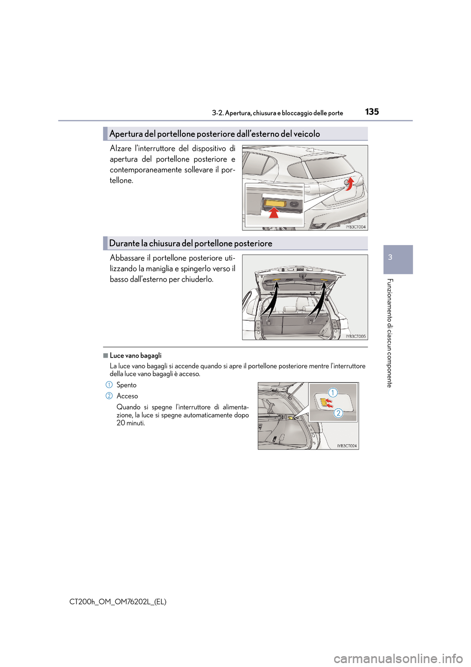 Lexus CT200h 2016 Manuale del proprietario (in Italian) 1353-2. Apertura, chiusura e bloccaggio delle porte
3
Funzionamento di ciascun componente
CT200h_OM_OM76202L_(EL)
Alzare l’interruttore del dispositivo di
apertura del portellone posteriore e
contem Lexus CT200h 2016 Manuale del proprietario (in Italian) 1353-2. Apertura, chiusura e bloccaggio delle porte
3
Funzionamento di ciascun componente
CT200h_OM_OM76202L_(EL)
Alzare l’interruttore del dispositivo di
apertura del portellone posteriore e
contem
