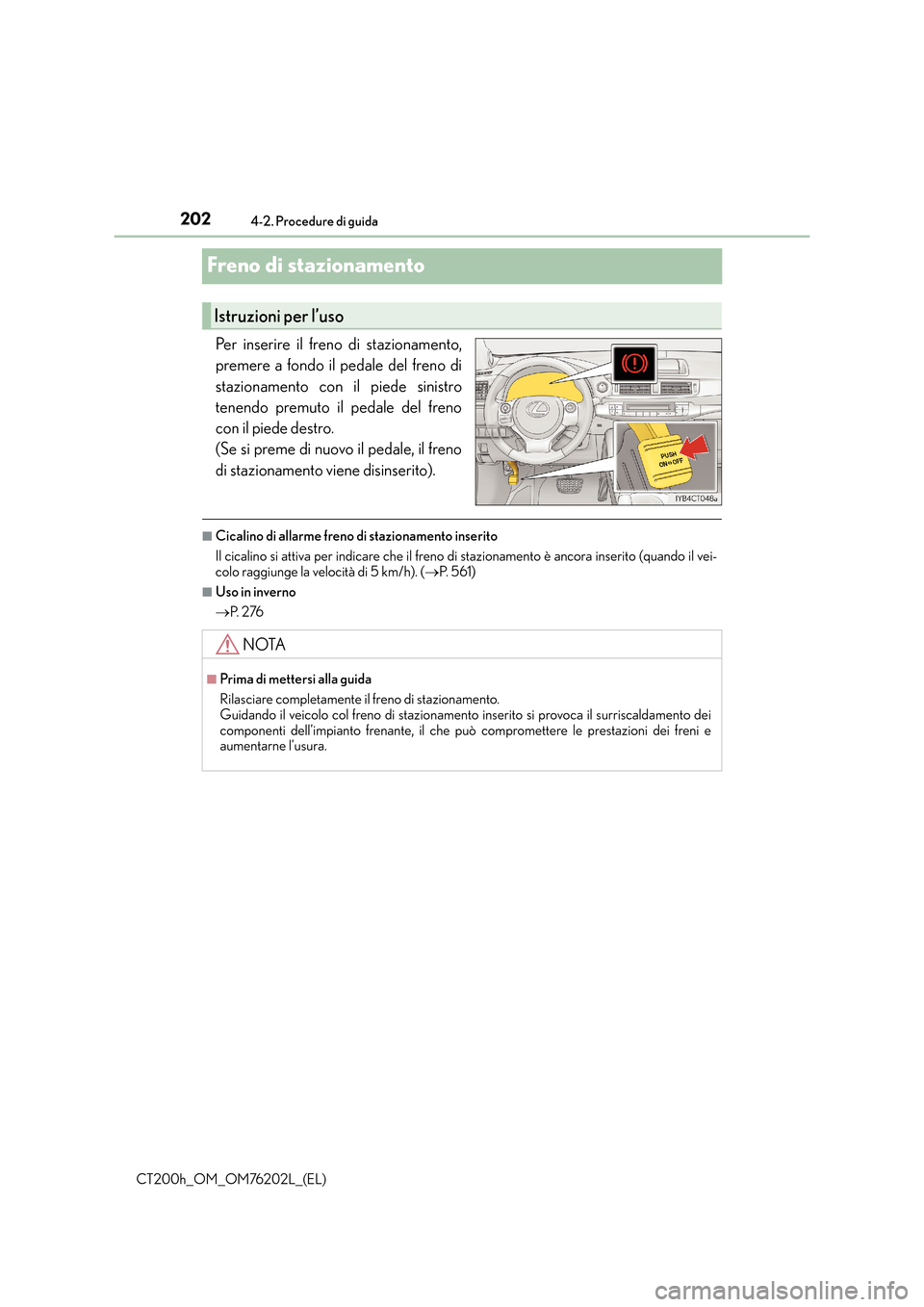 Lexus CT200h 2016 Manuale del proprietario (in Italian) 2024-2. Procedure di guida
CT200h_OM_OM76202L_(EL)
Freno di stazionamento
Per inserire il freno di stazionamento,
premere a fondo il pedale del freno di
stazionamento con il piede sinistro
tenendo pre Lexus CT200h 2016 Manuale del proprietario (in Italian) 2024-2. Procedure di guida
CT200h_OM_OM76202L_(EL)
Freno di stazionamento
Per inserire il freno di stazionamento,
premere a fondo il pedale del freno di
stazionamento con il piede sinistro
tenendo pre