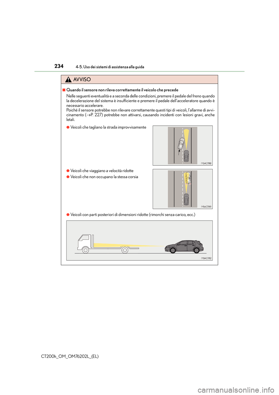 Lexus CT200h 2016 Manuale del proprietario (in Italian) 2344-5. Uso dei sistemi di assistenza alla guida
CT200h_OM_OM76202L_(EL)
AVVISO
■Quando il sensore non rileva correttamente il veicolo che precede
Nelle seguenti eventualità e a seconda delle condi Lexus CT200h 2016 Manuale del proprietario (in Italian) 2344-5. Uso dei sistemi di assistenza alla guida
CT200h_OM_OM76202L_(EL)
AVVISO
■Quando il sensore non rileva correttamente il veicolo che precede
Nelle seguenti eventualità e a seconda delle condi