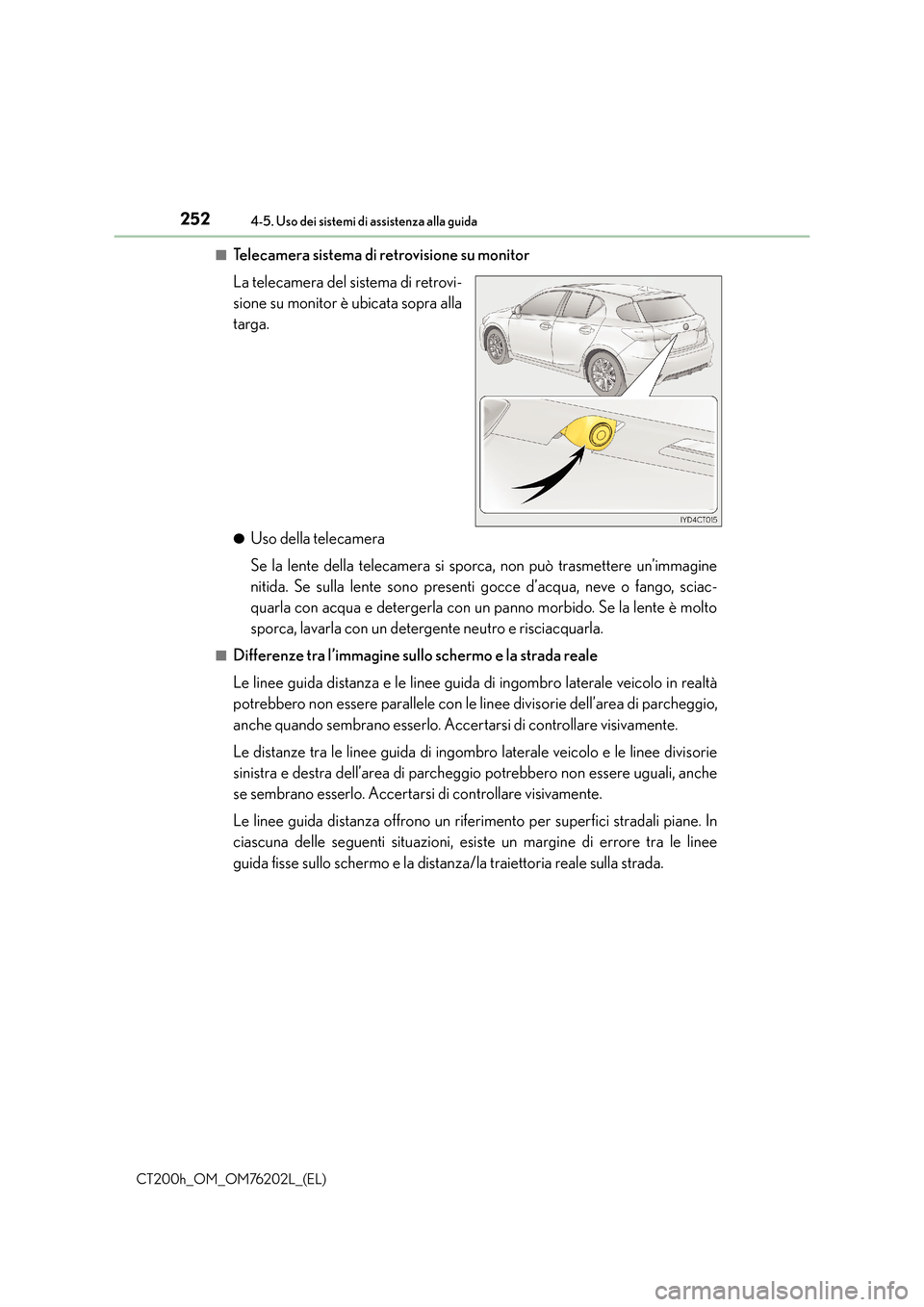 Lexus CT200h 2016 Manuale del proprietario (in Italian) 2524-5. Uso dei sistemi di assistenza alla guida
CT200h_OM_OM76202L_(EL)■
Telecamera sistema di retrovisione su monitor
La telecamera del sistema di retrovi-
sione su monitor è ubicata sopra alla
t Lexus CT200h 2016 Manuale del proprietario (in Italian) 2524-5. Uso dei sistemi di assistenza alla guida
CT200h_OM_OM76202L_(EL)■
Telecamera sistema di retrovisione su monitor
La telecamera del sistema di retrovi-
sione su monitor è ubicata sopra alla
t