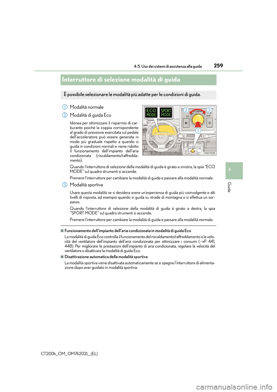 Lexus CT200h 2016  Manuale del proprietario (in Italian) 259
4
4-5. Uso dei sistemi di assistenza alla guida
Guida
CT200h_OM_OM76202L_(EL)
Interruttore di selezione modalità di guida
Modalità normale
Modalità di guida Eco
Idonea per ottimizzare il rispar