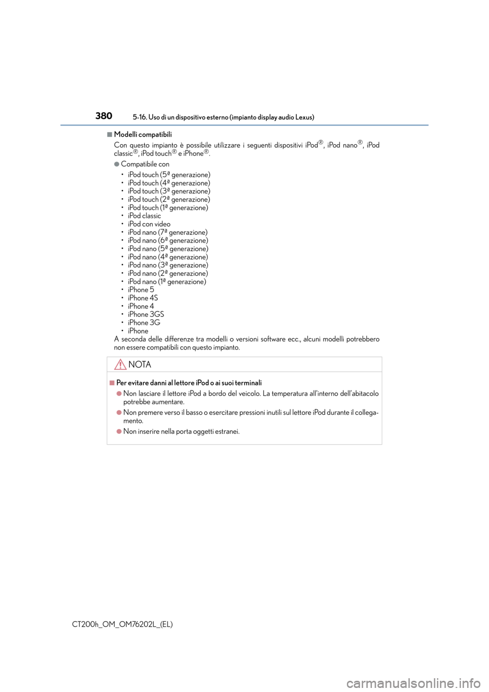Lexus CT200h 2016  Manuale del proprietario (in Italian) 3805-16. Uso di un dispositivo esterno (impianto display audio Lexus)
CT200h_OM_OM76202L_(EL)
■Modelli compatibili
Con questo impianto è possibile utilizzare i seguenti dispositivi iPod®, iPod nan