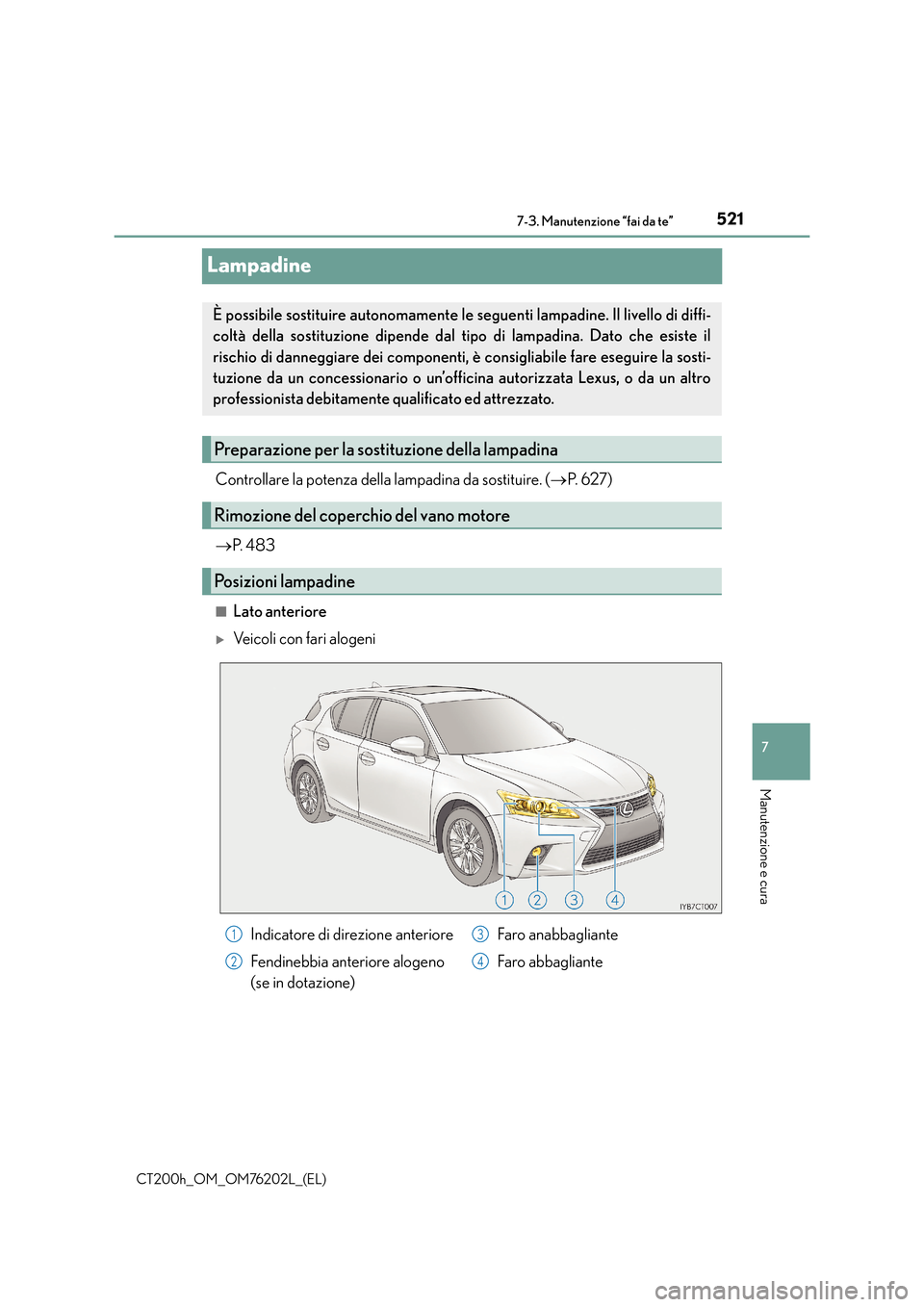 Lexus CT200h 2016  Manuale del proprietario (in Italian) 5217-3. Manutenzione “fai da te”
CT200h_OM_OM76202L_(EL)
7
Manutenzione e cura
Lampadine
Controllare la potenza della lampadina da sostituire. (→P.  6 2 7 )
→ P.  4 8 3
■Lato anteriore
�XVei