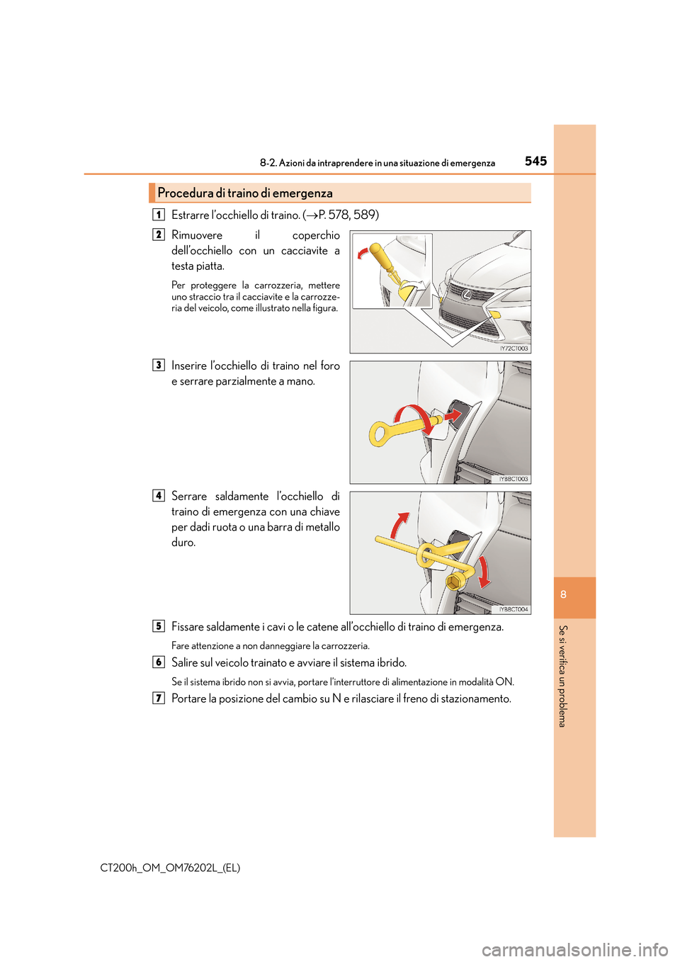 Lexus CT200h 2016 Manuale del proprietario (in Italian) 5458-2. Azioni da intraprendere in una situazione di emergenza
CT200h_OM_OM76202L_(EL)
8
Se si verifica un problema
Estrarre l’occhiello di traino. (→P. 578, 589)
Rimuovere il coperchio
dell’occ Lexus CT200h 2016 Manuale del proprietario (in Italian) 5458-2. Azioni da intraprendere in una situazione di emergenza
CT200h_OM_OM76202L_(EL)
8
Se si verifica un problema
Estrarre l’occhiello di traino. (→P. 578, 589)
Rimuovere il coperchio
dell’occ