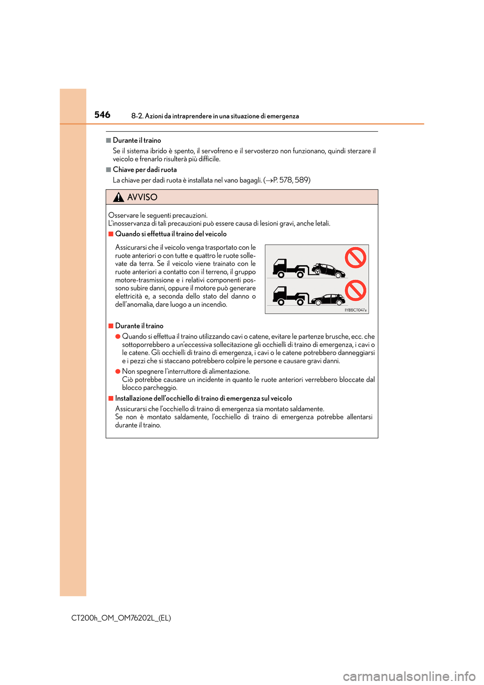 Lexus CT200h 2016 Manuale del proprietario (in Italian) 5468-2. Azioni da intraprendere in una situazione di emergenza
CT200h_OM_OM76202L_(EL)
■Durante il traino
Se il sistema ibrido è spento, il servofreno e il servosterzo non funzionano, quindi sterza Lexus CT200h 2016 Manuale del proprietario (in Italian) 5468-2. Azioni da intraprendere in una situazione di emergenza
CT200h_OM_OM76202L_(EL)
■Durante il traino
Se il sistema ibrido è spento, il servofreno e il servosterzo non funzionano, quindi sterza