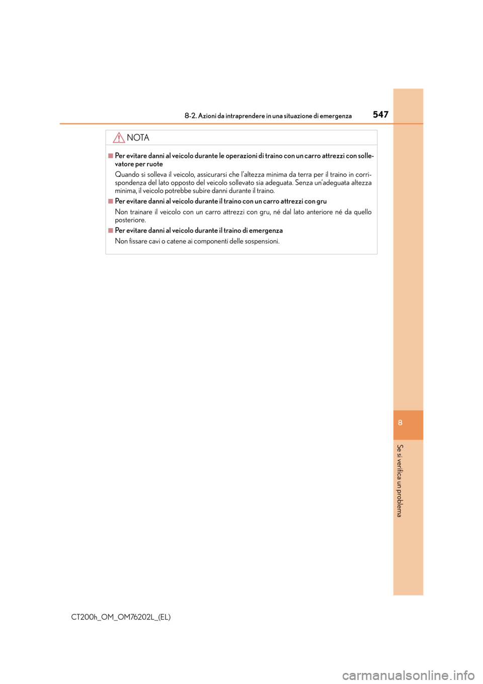 Lexus CT200h 2016 Manuale del proprietario (in Italian) 5478-2. Azioni da intraprendere in una situazione di emergenza
CT200h_OM_OM76202L_(EL)
8
Se si verifica un problema
NOTA
■Per evitare danni al veicolo durante le operazioni di traino con un carro at Lexus CT200h 2016 Manuale del proprietario (in Italian) 5478-2. Azioni da intraprendere in una situazione di emergenza
CT200h_OM_OM76202L_(EL)
8
Se si verifica un problema
NOTA
■Per evitare danni al veicolo durante le operazioni di traino con un carro at