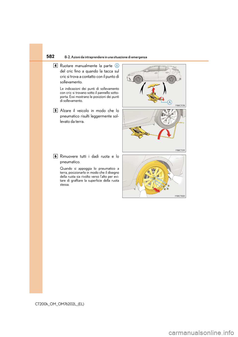 Lexus CT200h 2016 Manuale del proprietario (in Italian) 5828-2. Azioni da intraprendere in una situazione di emergenza
CT200h_OM_OM76202L_(EL)
Ruotare manualmente la parte
del cric fino a quando la tacca sul
cric si trova a contatto con il punto di
sollev Lexus CT200h 2016 Manuale del proprietario (in Italian) 5828-2. Azioni da intraprendere in una situazione di emergenza
CT200h_OM_OM76202L_(EL)
Ruotare manualmente la parte
del cric fino a quando la tacca sul
cric si trova a contatto con il punto di
sollev