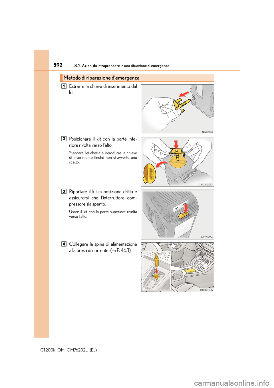 Lexus CT200h 2016  Manuale del proprietario (in Italian) 5928-2. Azioni da intraprendere in una situazione di emergenza
CT200h_OM_OM76202L_(EL)
Estrarre la chiave di inserimento dal
kit.
Posizionare il kit con la parte infe-
riore rivolta verso l’alto.
St
