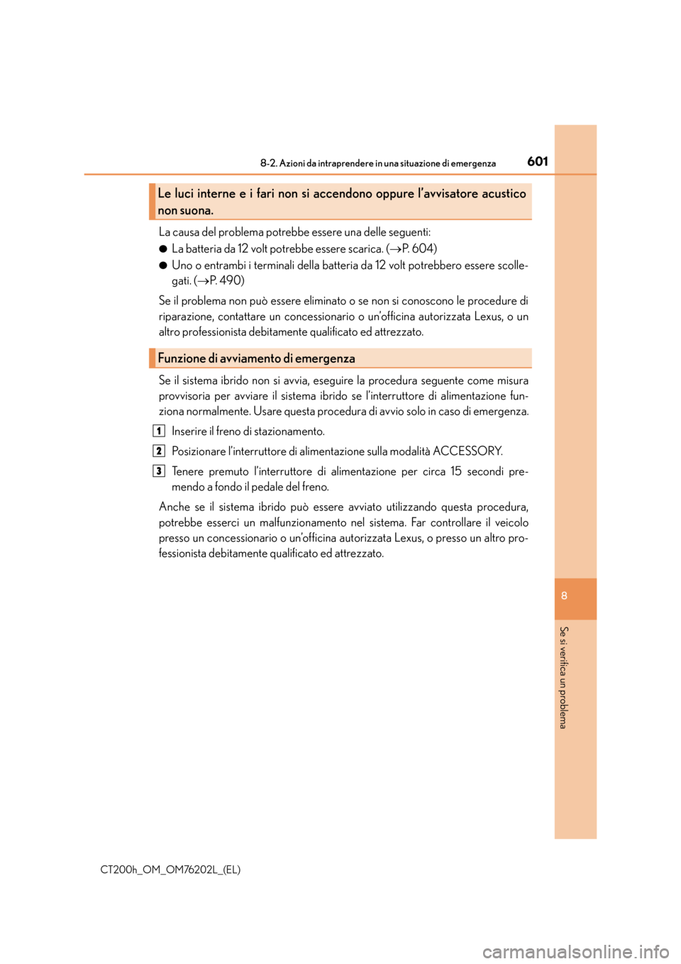 Lexus CT200h 2016 Manuale del proprietario (in Italian) 6018-2. Azioni da intraprendere in una situazione di emergenza
CT200h_OM_OM76202L_(EL)
8
Se si verifica un problema
La causa del problema potrebbe essere una delle seguenti:
●La batteria da 12 volt Lexus CT200h 2016 Manuale del proprietario (in Italian) 6018-2. Azioni da intraprendere in una situazione di emergenza
CT200h_OM_OM76202L_(EL)
8
Se si verifica un problema
La causa del problema potrebbe essere una delle seguenti:
●La batteria da 12 volt