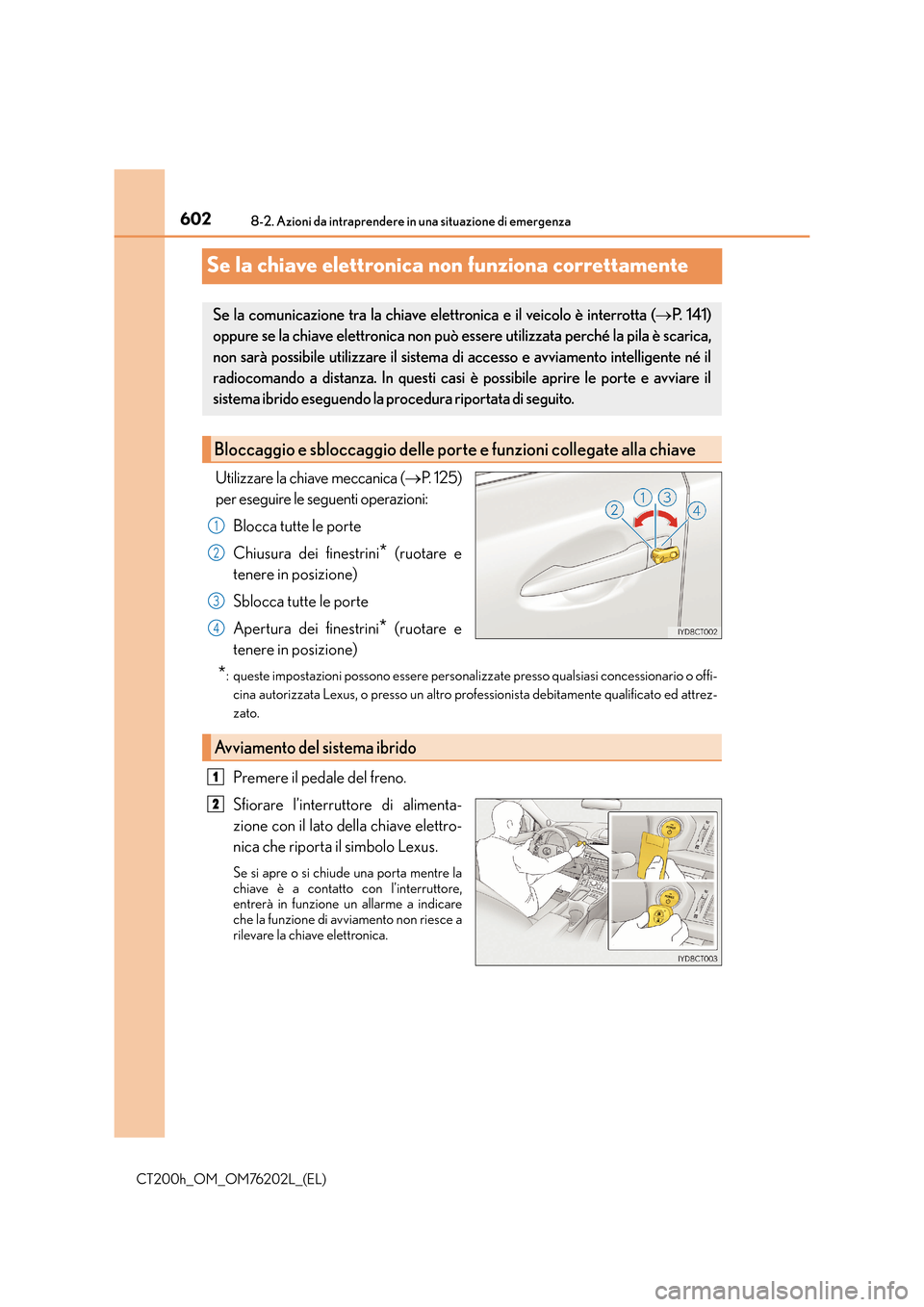 Lexus CT200h 2016 Manuale del proprietario (in Italian) 6028-2. Azioni da intraprendere in una situazione di emergenza
CT200h_OM_OM76202L_(EL)
Se la chiave elettronica non funziona correttamente
Utilizzare la chiave meccanica (→P. 1 2 5 )
per eseguire l Lexus CT200h 2016 Manuale del proprietario (in Italian) 6028-2. Azioni da intraprendere in una situazione di emergenza
CT200h_OM_OM76202L_(EL)
Se la chiave elettronica non funziona correttamente
Utilizzare la chiave meccanica (→P. 1 2 5 )
per eseguire l
