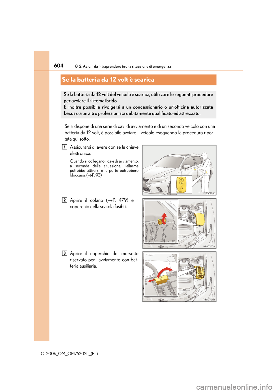 Lexus CT200h 2016 Manuale del proprietario (in Italian) 6048-2. Azioni da intraprendere in una situazione di emergenza
CT200h_OM_OM76202L_(EL)
Se la batteria da 12 volt è scarica
Se si dispone di una serie di cavi di avviamento e di un secondo veicolo con Lexus CT200h 2016 Manuale del proprietario (in Italian) 6048-2. Azioni da intraprendere in una situazione di emergenza
CT200h_OM_OM76202L_(EL)
Se la batteria da 12 volt è scarica
Se si dispone di una serie di cavi di avviamento e di un secondo veicolo con