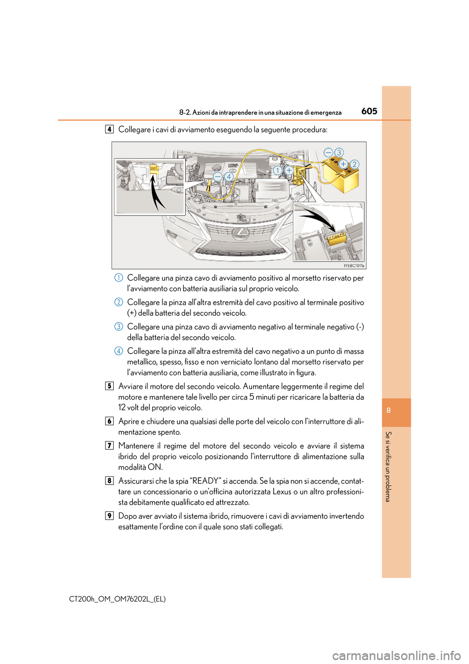 Lexus CT200h 2016 Manuale del proprietario (in Italian) 6058-2. Azioni da intraprendere in una situazione di emergenza
CT200h_OM_OM76202L_(EL)
8
Se si verifica un problema
Collegare i cavi di avviamento eseguendo la seguente procedura:Collegare una pinza c Lexus CT200h 2016 Manuale del proprietario (in Italian) 6058-2. Azioni da intraprendere in una situazione di emergenza
CT200h_OM_OM76202L_(EL)
8
Se si verifica un problema
Collegare i cavi di avviamento eseguendo la seguente procedura:Collegare una pinza c