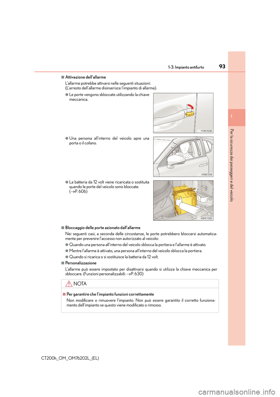 Lexus CT200h 2016  Manuale del proprietario (in Italian) 931-3. Impianto antifurto
1
CT200h_OM_OM76202L_(EL)
Per la sicurezza dei passeggeri e del veicolo
■Attivazione dell’allarme
L’allarme potrebbe attivarsi nelle seguenti situazioni: 
(L’arresto 