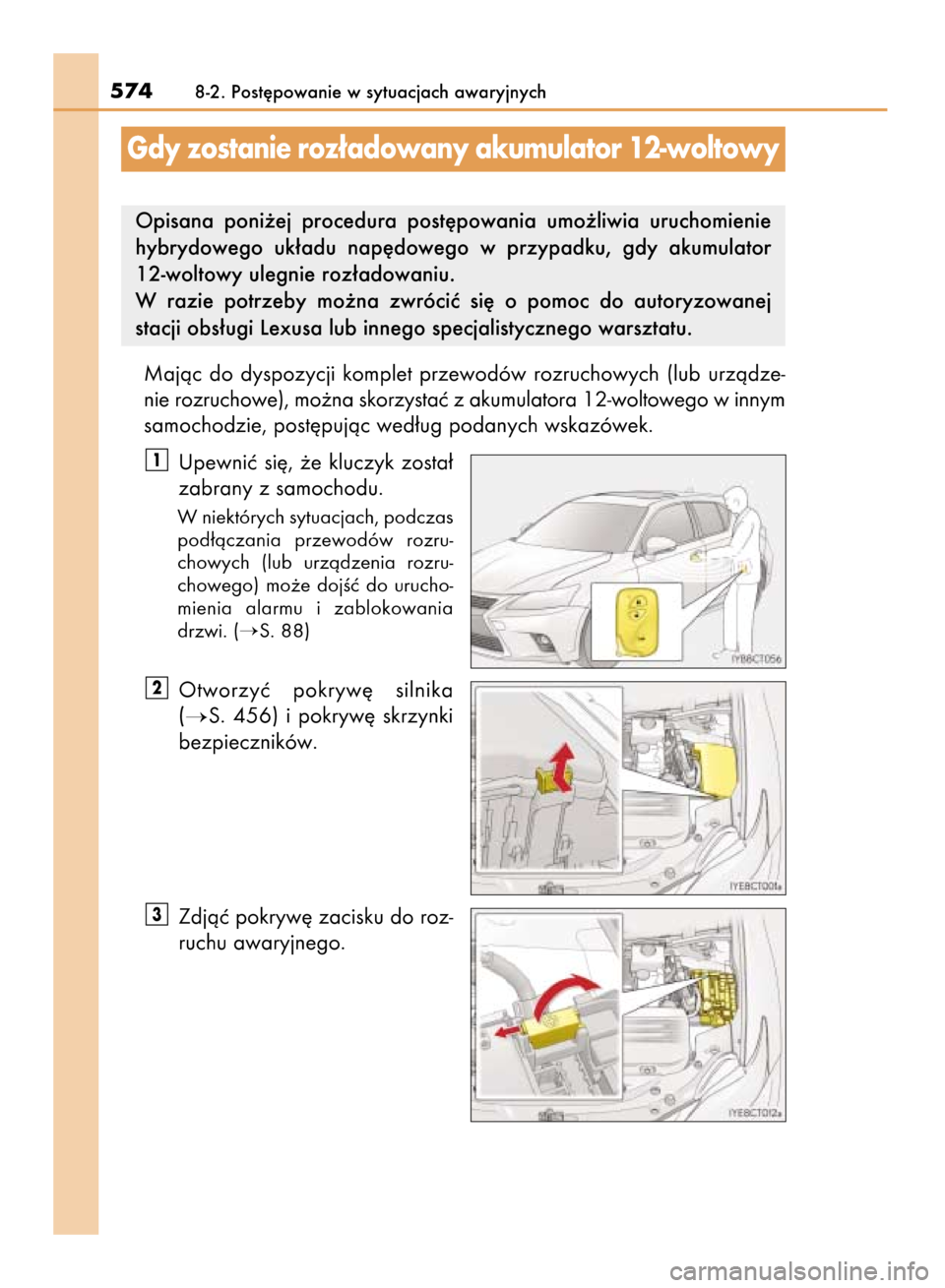 Lexus CT200h 2016  Instrukcja Obsługi (in Polish) Majàc  do  dyspozycji  komplet  przewodów  rozruchowych  (lub  urzàdze-
nie rozruchowe), mo˝na skorzystaç z akumulatora 12-woltowego w innym
samochodzie, post´pujàc wed∏ug podanych wskazówek