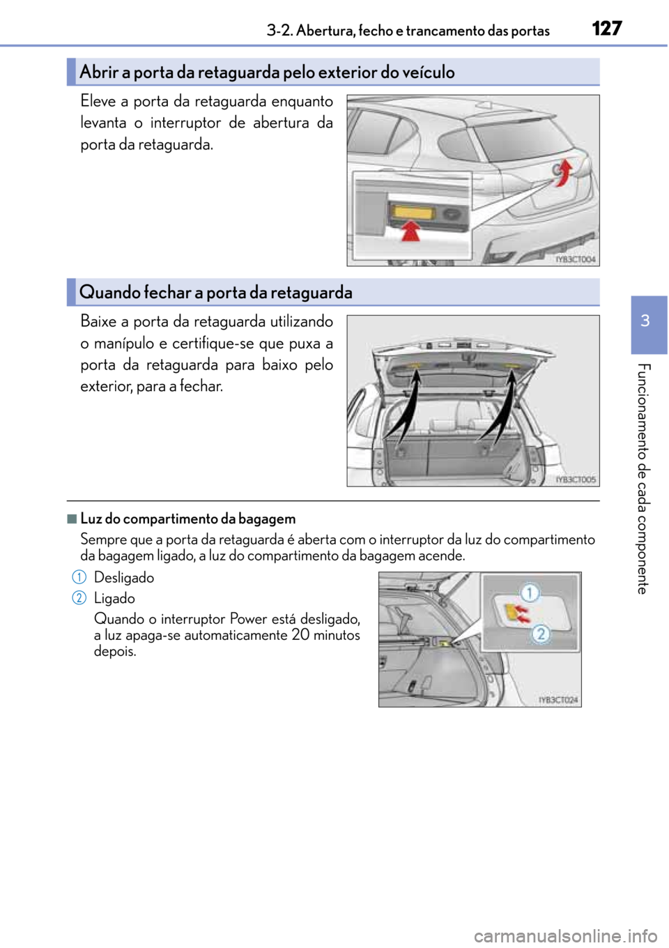Lexus CT200h 2016 Manual do proprietário (in Portuguese) 127
127127 1273-2. Abertura, fecho e trancamento das portas
3
Funcionamento de cada componente
Eleve a porta da retaguarda enquanto
levanta o interruptor de abertura da
porta da retaguarda.
Baixe a po Lexus CT200h 2016 Manual do proprietário (in Portuguese) 127
127127 1273-2. Abertura, fecho e trancamento das portas
3
Funcionamento de cada componente
Eleve a porta da retaguarda enquanto
levanta o interruptor de abertura da
porta da retaguarda.
Baixe a po