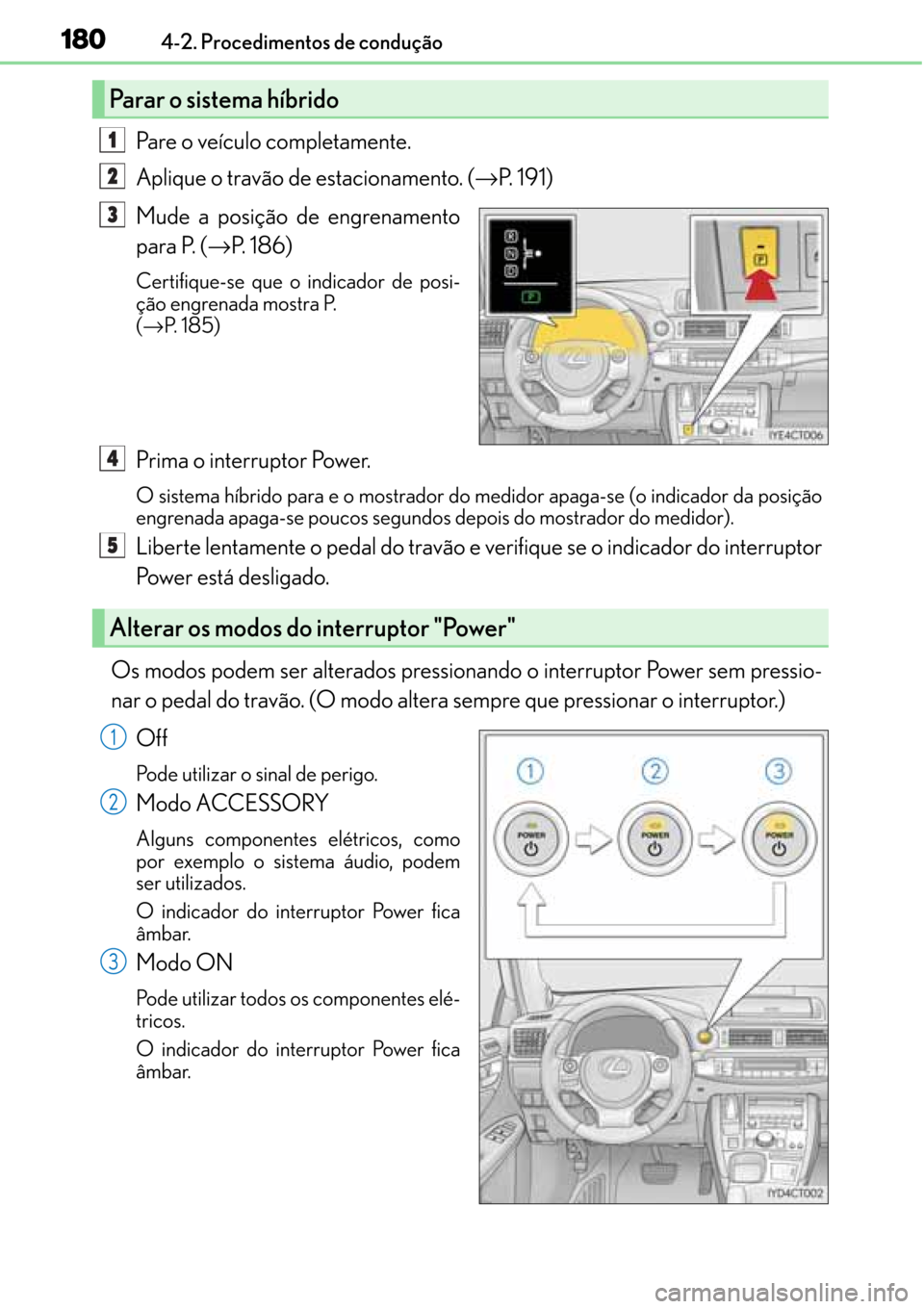 Lexus CT200h 2016 Manual do proprietário (in Portuguese) 180
180180 1804-2. Procedimentos de condução
Pare o veículo completamente.
Aplique o travão de estacionamento. (→P. 191)
Mude a posição de engrenamento
para P. (→P. 186)
Certifique-se que o Lexus CT200h 2016 Manual do proprietário (in Portuguese) 180
180180 1804-2. Procedimentos de condução
Pare o veículo completamente.
Aplique o travão de estacionamento. (→P. 191)
Mude a posição de engrenamento
para P. (→P. 186)
Certifique-se que o
