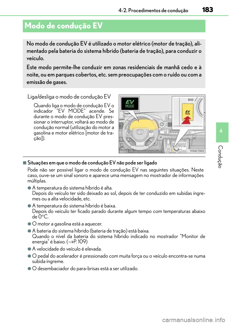 Lexus CT200h 2016 Manual do proprietário (in Portuguese) 183
183183 183
4 4-2. Procedimentos de condução
Condução
Modo de condução EV
Liga/desliga o modo de condução EV
Quando liga o modo de condução EV o
indicador "EV MODE" acende. Se
durante o m Lexus CT200h 2016 Manual do proprietário (in Portuguese) 183
183183 183
4 4-2. Procedimentos de condução
Condução
Modo de condução EV
Liga/desliga o modo de condução EV
Quando liga o modo de condução EV o
indicador "EV MODE" acende. Se
durante o m
