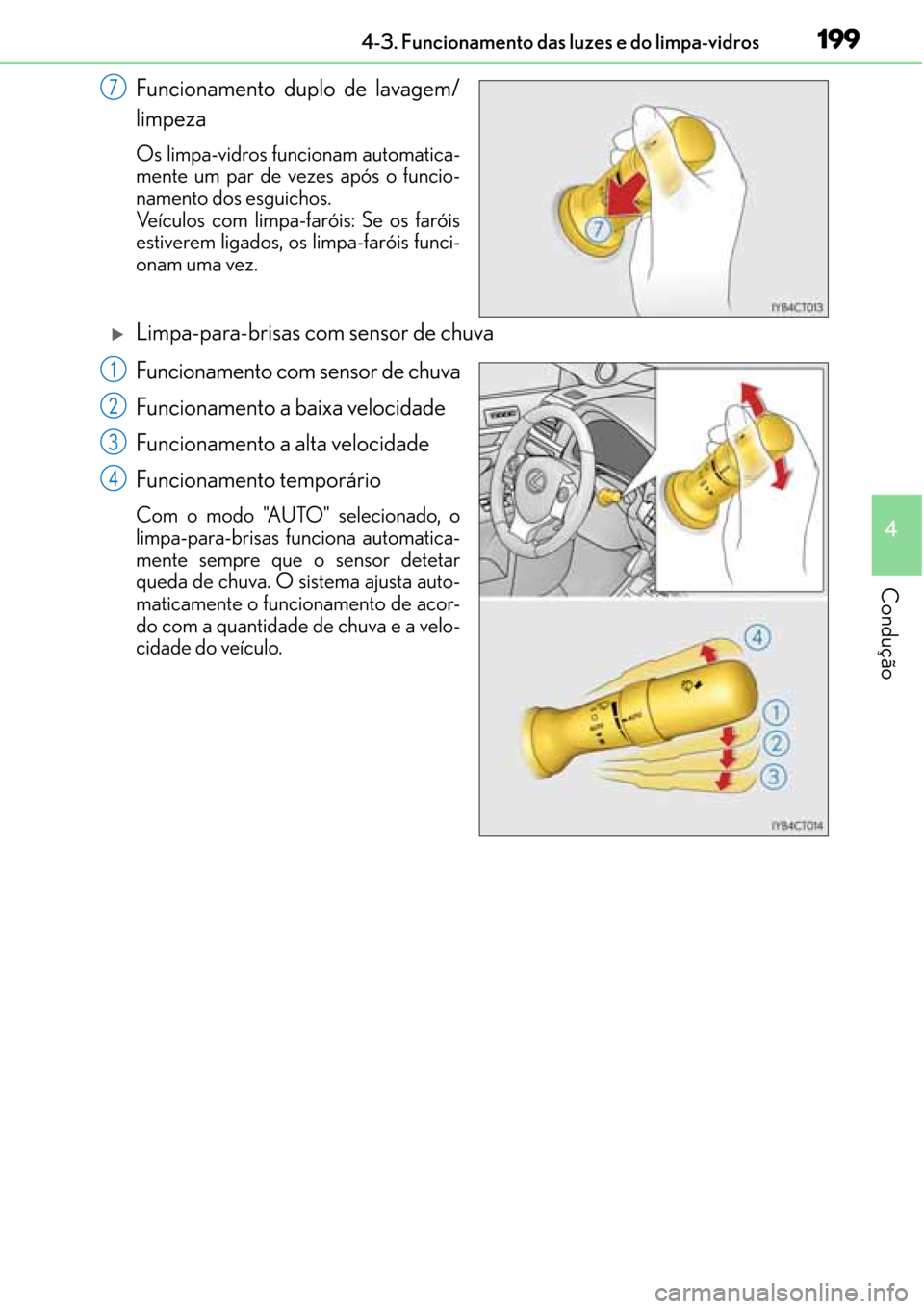 Lexus CT200h 2016  Manual do proprietário (in Portuguese) 199
199199 1994-3. Funcionamento das luzes e do limpa-vidros
4
Condução
Funcionamento duplo de lavagem/
limpeza
Os limpa-vidros funcionam automatica-
mente um par de vezes após o funcio-
namento do