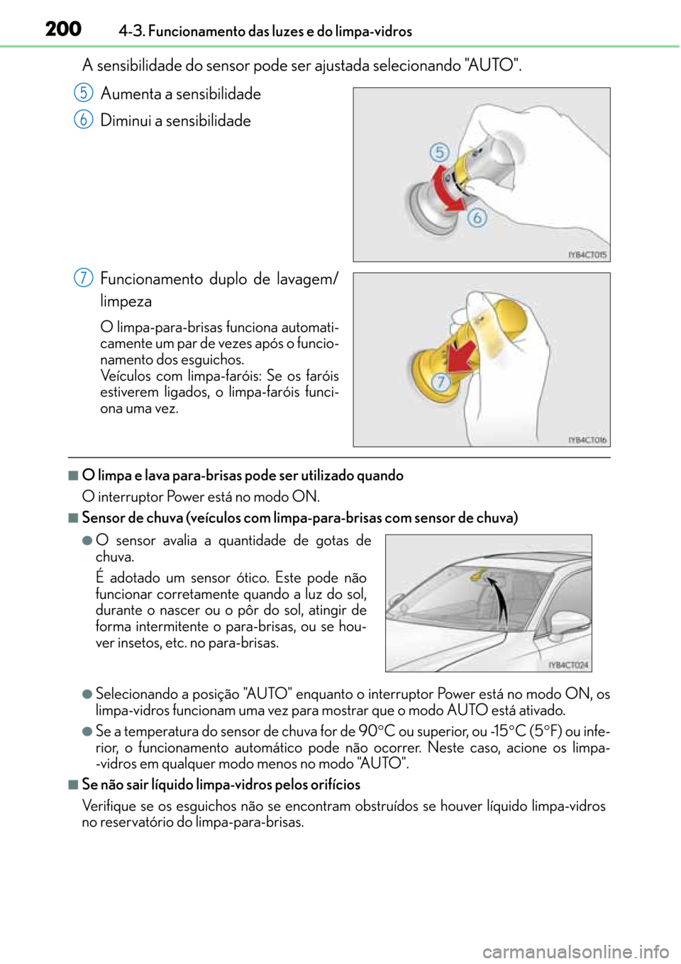 Lexus CT200h 2016  Manual do proprietário (in Portuguese) 200
200200 2004-3. Funcionamento das luzes e do limpa-vidros
A sensibilidade do sensor pode ser ajustada selecionando "AUTO".
Aumenta a sensibilidade
Diminui a sensibilidade
Funcionamento duplo de lav