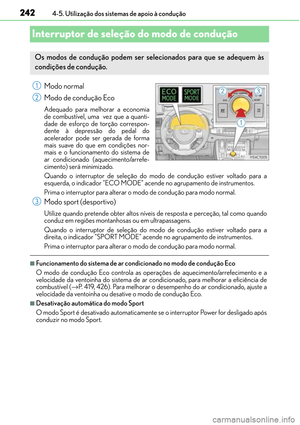 Lexus CT200h 2016  Manual do proprietário (in Portuguese) 242
242242 2424-5. Utilização dos sistemas de apoio à condução
Interruptor de seleção do modo de condução
Modo normal
Modo de condução Eco
Adequado para melhorar a economia
de combustível,