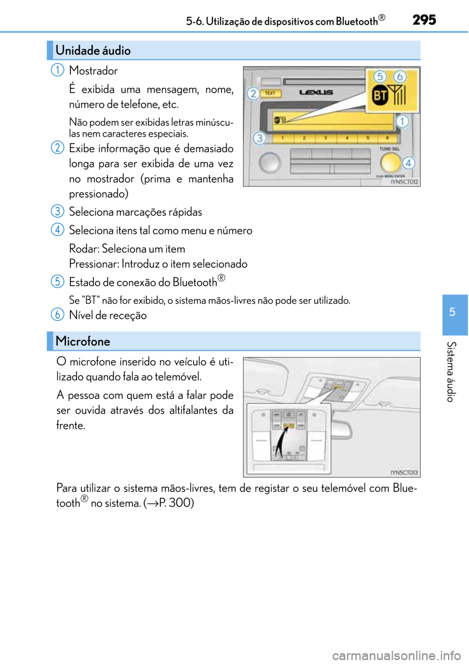 Lexus CT200h 2016  Manual do proprietário (in Portuguese) 295
295295 2955-6. Utilização de dispositivos com Bluetooth®
5
Sistema áudio
Mostrador
É exibida uma mensagem, nome,
número de telefone, etc.
Não podem ser exibidas letras minúscu-
las nem car