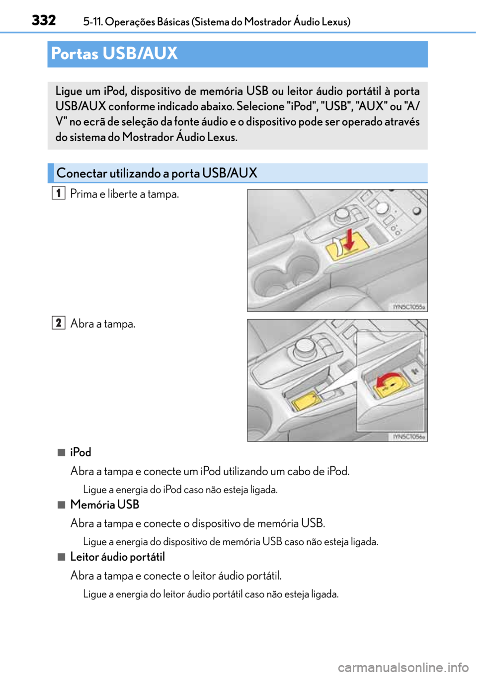 Lexus CT200h 2016 Manual do proprietário (in Portuguese) 332
332332 3325-11. Operações Básicas (Sistema do Mostrador Áudio Lexus)
Po r t a s U S B /AUX
Prima e liberte a tampa.
Abra a tampa.
■iPod
Abra a tampa e conecte um iPod utilizando um cabo de Lexus CT200h 2016 Manual do proprietário (in Portuguese) 332
332332 3325-11. Operações Básicas (Sistema do Mostrador Áudio Lexus)
Po r t a s U S B /AUX
Prima e liberte a tampa.
Abra a tampa.
■iPod
Abra a tampa e conecte um iPod utilizando um cabo de