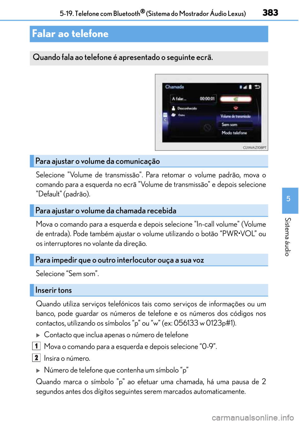 Lexus CT200h 2016  Manual do proprietário (in Portuguese) 383
383383 383
5 5-19. Telefone com Bluetooth
®
®® ® (Sistema do Mostrador Áudio Lexus)
Sistema áudio
Falar ao telefone
Selecione "Volume de transmissão". Para retomar o volume padrão, mova o
