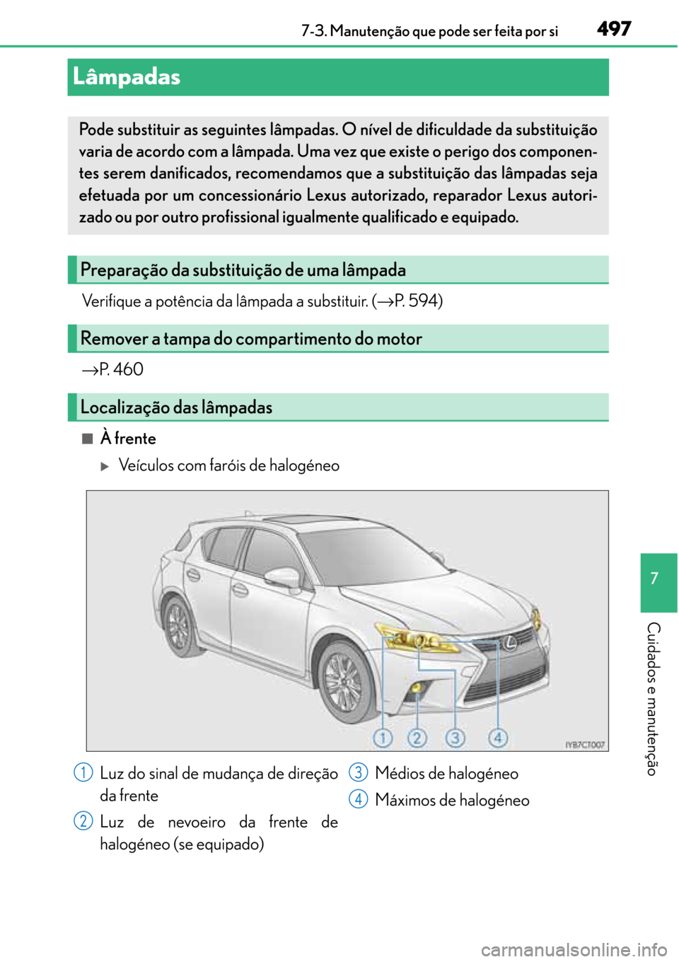 Lexus CT200h 2016  Manual do proprietário (in Portuguese) 497
497497 4977-3. Manutenção que pode ser feita por si
7
Cuidados e manutenção
Lâmpadas
Verifique a potência da lâmpada a substituir. (→P.  5 9 4 )
→P.  4 6 0
■À frente
�XVeículos com 