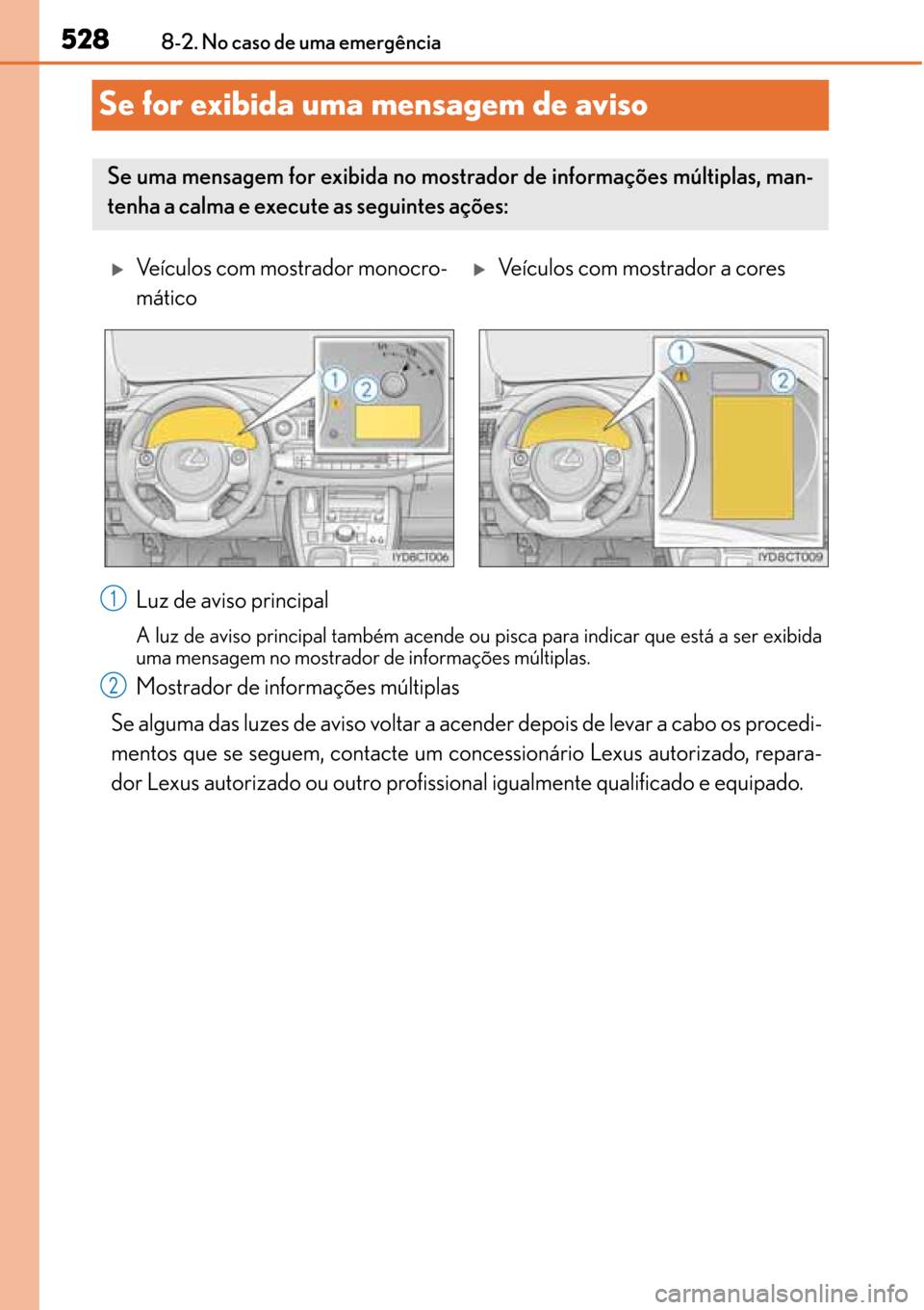 Lexus CT200h 2016 Manual do proprietário (in Portuguese) 528
528528 5288-2. No caso de uma emergência
Se for exibida uma mensagem de aviso
Luz de aviso principal
A luz de aviso principal também acende ou pisca para indicar que está a ser exibida
uma mens Lexus CT200h 2016 Manual do proprietário (in Portuguese) 528
528528 5288-2. No caso de uma emergência
Se for exibida uma mensagem de aviso
Luz de aviso principal
A luz de aviso principal também acende ou pisca para indicar que está a ser exibida
uma mens