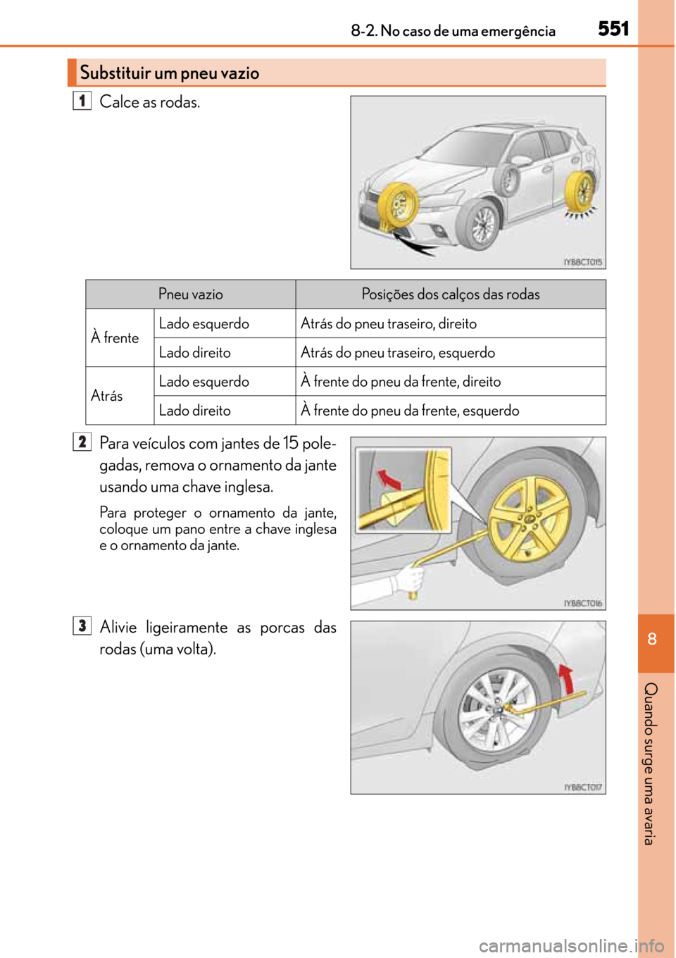 Lexus CT200h 2016 Manual do proprietário (in Portuguese) 551
551551 5518-2. No caso de uma emergência
8
Quando surge uma avaria
Calce as rodas.
Para veículos com jantes de 15 pole-
gadas, remova o ornamento da jante
usando uma chave inglesa.
Para proteger Lexus CT200h 2016 Manual do proprietário (in Portuguese) 551
551551 5518-2. No caso de uma emergência
8
Quando surge uma avaria
Calce as rodas.
Para veículos com jantes de 15 pole-
gadas, remova o ornamento da jante
usando uma chave inglesa.
Para proteger