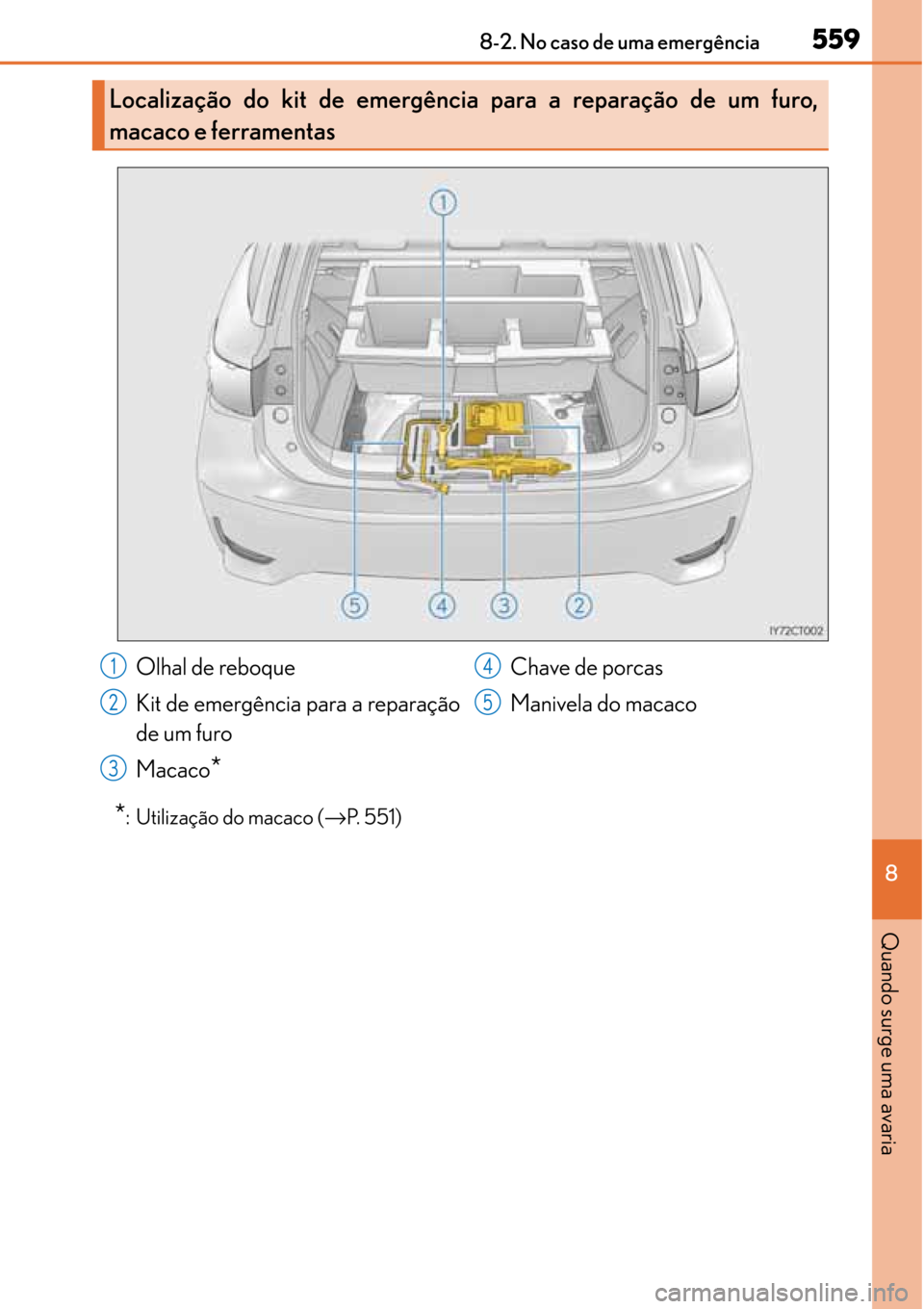 Lexus CT200h 2016 Manual do proprietário (in Portuguese) 559
559559 5598-2. No caso de uma emergência
8
Quando surge uma avaria
*: Utilização do macaco (→P. 5 5 1 )
Localização do kit de emergência para a reparação de um furo,
macaco e ferramenta Lexus CT200h 2016 Manual do proprietário (in Portuguese) 559
559559 5598-2. No caso de uma emergência
8
Quando surge uma avaria
*: Utilização do macaco (→P. 5 5 1 )
Localização do kit de emergência para a reparação de um furo,
macaco e ferramenta
