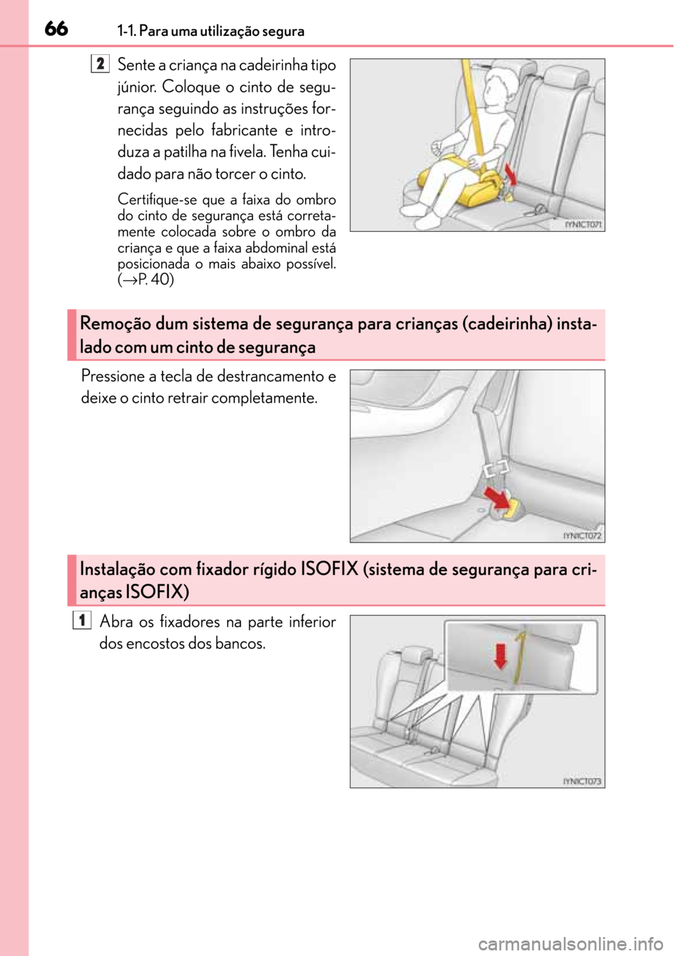 Lexus CT200h 2016 Manual do proprietário (in Portuguese) 66
6666 661-1. Para uma utilização segura
Sente a criança na cadeirinha tipo
júnior. Coloque o cinto de segu-
rança seguindo as instruções for-
necidas pelo fabricante e intro-
duza a patilha n Lexus CT200h 2016 Manual do proprietário (in Portuguese) 66
6666 661-1. Para uma utilização segura
Sente a criança na cadeirinha tipo
júnior. Coloque o cinto de segu-
rança seguindo as instruções for-
necidas pelo fabricante e intro-
duza a patilha n