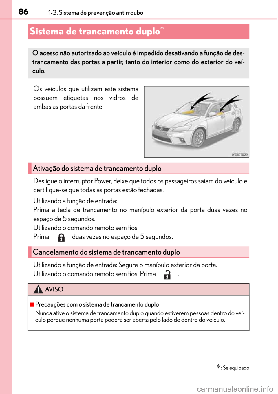 Lexus CT200h 2016 Manual do proprietário (in Portuguese) 86
8686 861-3. Sistema de prevenção antirroubo
Sistema de trancamento duplo∗
Os veículos que utilizam este sistema
possuem etiquetas nos vidros de
ambas as portas da frente.
Desligue o interrupto Lexus CT200h 2016 Manual do proprietário (in Portuguese) 86
8686 861-3. Sistema de prevenção antirroubo
Sistema de trancamento duplo∗
Os veículos que utilizam este sistema
possuem etiquetas nos vidros de
ambas as portas da frente.
Desligue o interrupto