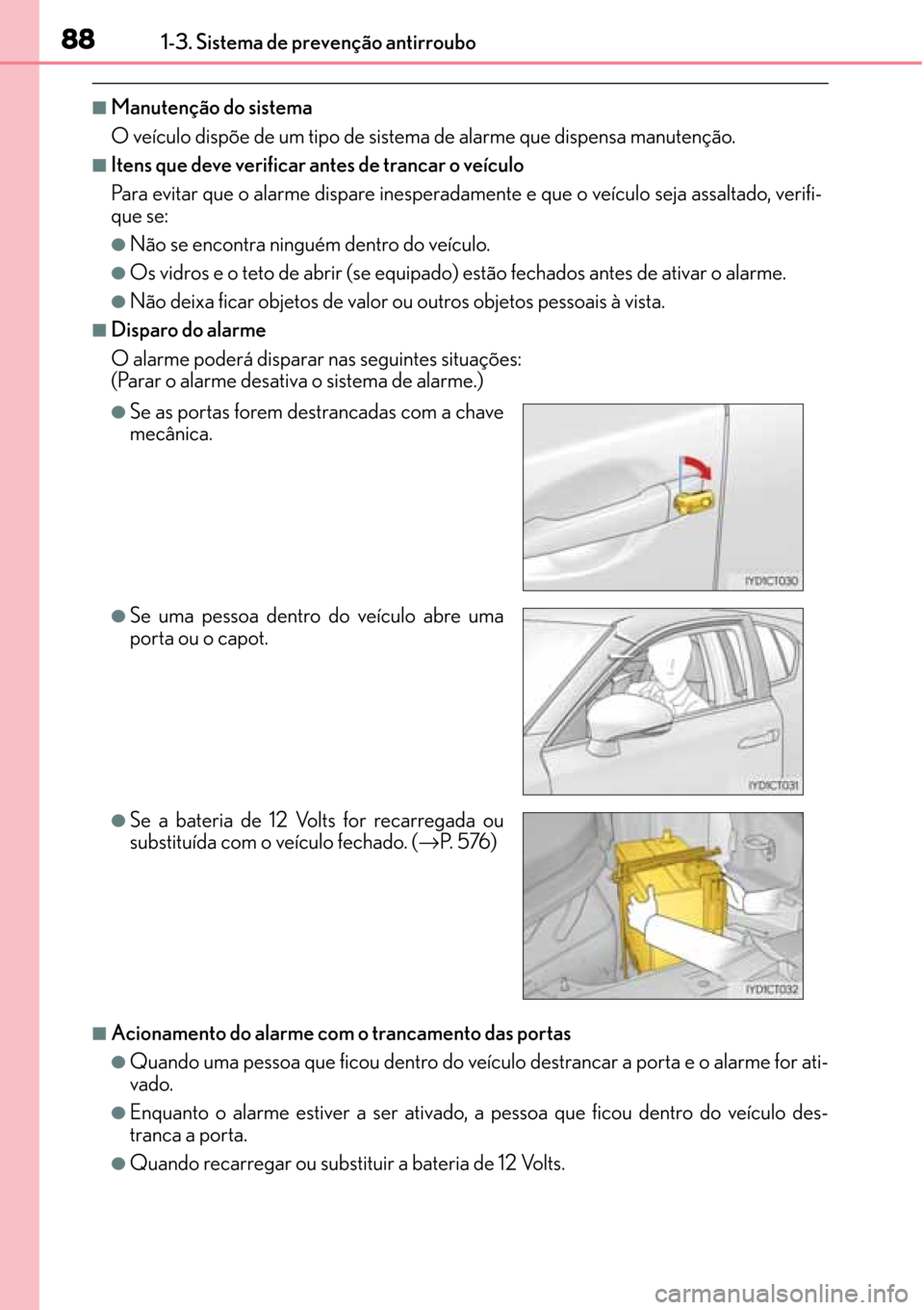 Lexus CT200h 2016  Manual do proprietário (in Portuguese) 88
8888 881-3. Sistema de prevenção antirroubo
■Manutenção do sistema
O veículo dispõe de um tipo de sistema de alarme que dispensa manutenção.
■Itens que deve verificar antes de trancar o