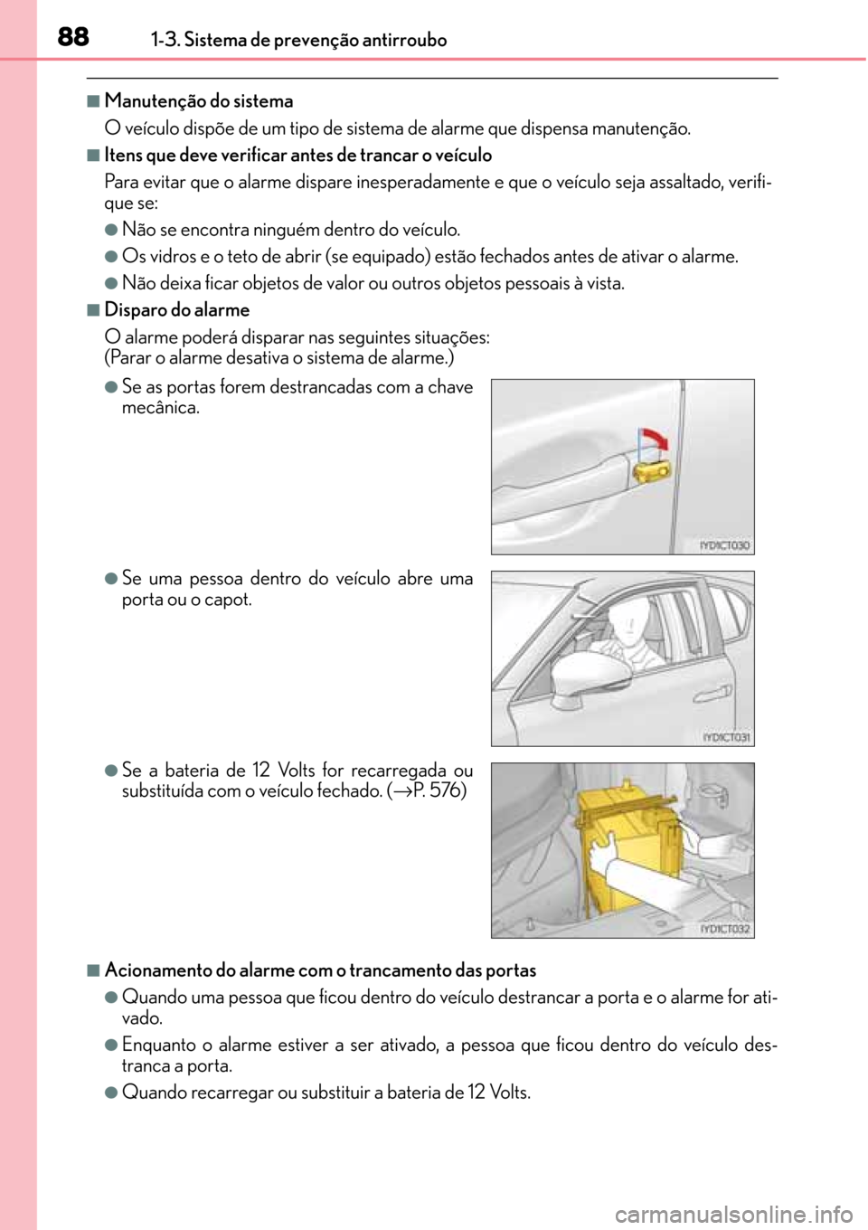 Lexus CT200h 2016 Manual do proprietário (in Portuguese) 88
8888 881-3. Sistema de prevenção antirroubo
■Manutenção do sistema
O veículo dispõe de um tipo de sistema de alarme que dispensa manutenção.
■Itens que deve verificar antes de trancar o Lexus CT200h 2016 Manual do proprietário (in Portuguese) 88
8888 881-3. Sistema de prevenção antirroubo
■Manutenção do sistema
O veículo dispõe de um tipo de sistema de alarme que dispensa manutenção.
■Itens que deve verificar antes de trancar o
