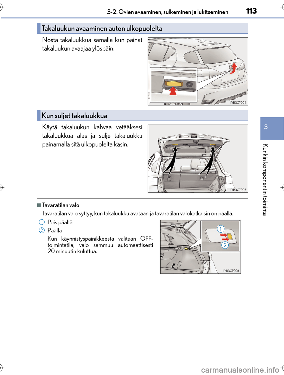 Lexus CT200h 2016 Omistajan käsikirja (in Finnish) 1133-2. Ovien avaaminen, sulkeminen ja lukitseminen
3
Kunkin komponentin toiminta
OM76198FI
Nosta takaluukkua samalla kun painat
takaluukun avaajaa ylöspäin.
Käytä takaluukun kahvaa vetääksesi
t Lexus CT200h 2016 Omistajan käsikirja (in Finnish) 1133-2. Ovien avaaminen, sulkeminen ja lukitseminen
3
Kunkin komponentin toiminta
OM76198FI
Nosta takaluukkua samalla kun painat
takaluukun avaajaa ylöspäin.
Käytä takaluukun kahvaa vetääksesi
t