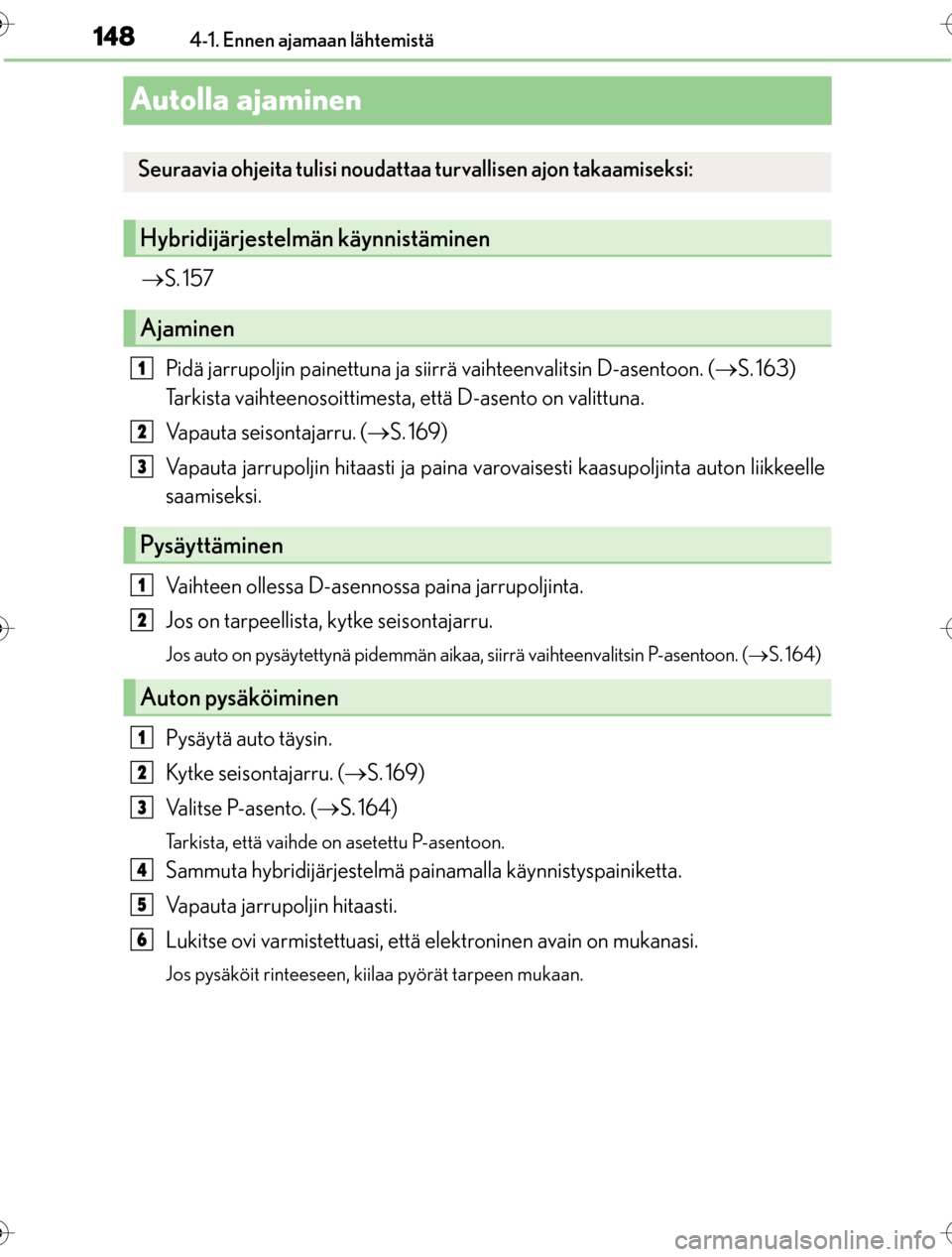 Lexus CT200h 2016 Omistajan käsikirja (in Finnish) 1484-1. Ennen ajamaan lähtemistä
OM76198FI
Autolla ajaminen
S. 157
Pidä jarrupoljin painettuna ja s iirrä vaihteenvalitsin D-asentoon. ( S. 163)
Tarkista vaihteenosoittimesta, että D-asen Lexus CT200h 2016 Omistajan käsikirja (in Finnish) 1484-1. Ennen ajamaan lähtemistä
OM76198FI
Autolla ajaminen
S. 157
Pidä jarrupoljin painettuna ja s iirrä vaihteenvalitsin D-asentoon. ( S. 163)
Tarkista vaihteenosoittimesta, että D-asen