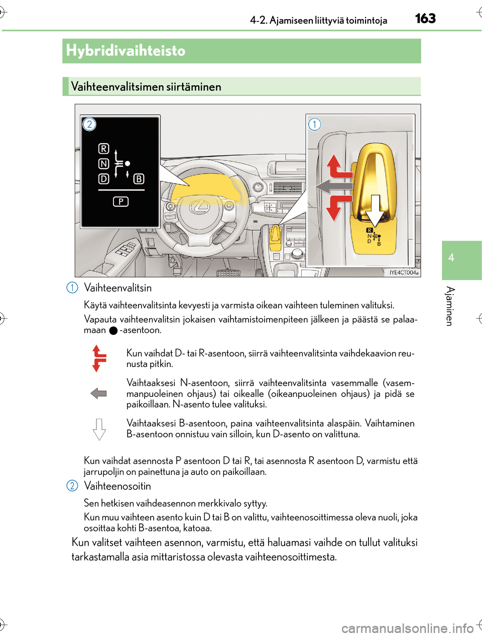 Lexus CT200h 2016 Omistajan käsikirja (in Finnish) 163
4
4-2. Ajamiseen liittyviä toimintoja
Ajaminen
OM76198FI
Hybridivaihteisto
Vaihteenvalitsin
Käytä vaihteenvalitsinta kevyesti ja varmis
ta oikean vaihteen tuleminen valituksi.
Vapauta vaihteenv Lexus CT200h 2016 Omistajan käsikirja (in Finnish) 163
4
4-2. Ajamiseen liittyviä toimintoja
Ajaminen
OM76198FI
Hybridivaihteisto
Vaihteenvalitsin
Käytä vaihteenvalitsinta kevyesti ja varmis
ta oikean vaihteen tuleminen valituksi.
Vapauta vaihteenv