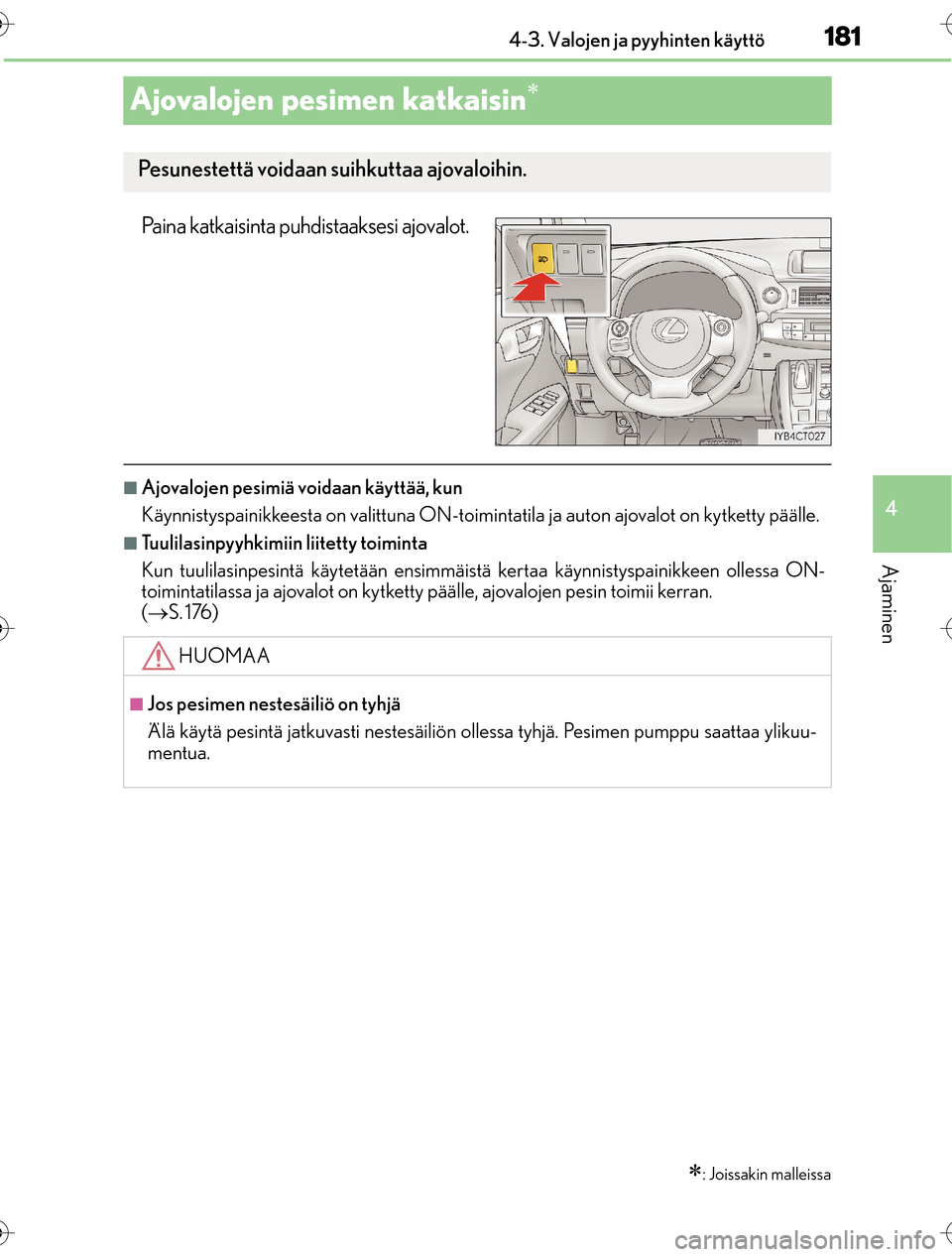 Lexus CT200h 2016 Omistajan käsikirja (in Finnish) 181
4
4-3. Valojen ja pyyhinten käyttö
Ajaminen
OM76198FI
Ajovalojen pesimen katkaisin
Paina katkaisinta puhdistaaksesi ajovalot.
nAjovalojen pesimiä voidaan käyttää, kun
Käynnistyspainikkee Lexus CT200h 2016 Omistajan käsikirja (in Finnish) 181
4
4-3. Valojen ja pyyhinten käyttö
Ajaminen
OM76198FI
Ajovalojen pesimen katkaisin
Paina katkaisinta puhdistaaksesi ajovalot.
nAjovalojen pesimiä voidaan käyttää, kun
Käynnistyspainikkee