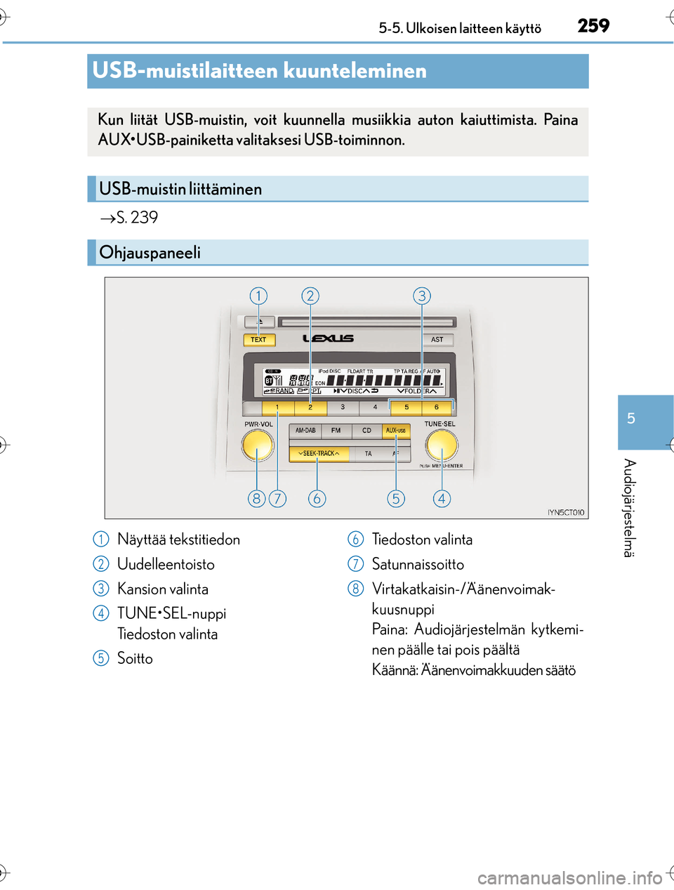 Lexus CT200h 2016 Omistajan käsikirja (in Finnish) 259
5
5-5. Ulkoisen laitteen käyttö
Audiojärjestelmä
OM76198FI
USB-muistilaitteen kuunteleminen
S. 239
Kun liität USB-muistin, voit kuunnella musiikkia auton kaiuttimista. Paina
AUX•USB-pai Lexus CT200h 2016 Omistajan käsikirja (in Finnish) 259
5
5-5. Ulkoisen laitteen käyttö
Audiojärjestelmä
OM76198FI
USB-muistilaitteen kuunteleminen
S. 239
Kun liität USB-muistin, voit kuunnella musiikkia auton kaiuttimista. Paina
AUX•USB-pai