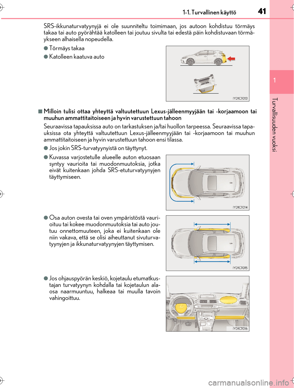 Lexus CT200h 2016  Omistajan käsikirja (in Finnish) 411-1. Turvallinen käyttö
1
OM76198FI
Turvallisuuden vuoksi
SRS-ikkunaturvatyynyjä ei ole suunniteltu  toimimaan, jos autoon kohdistuu törmäys
takaa tai auto pyörähtää katolleen tai joutuu  s