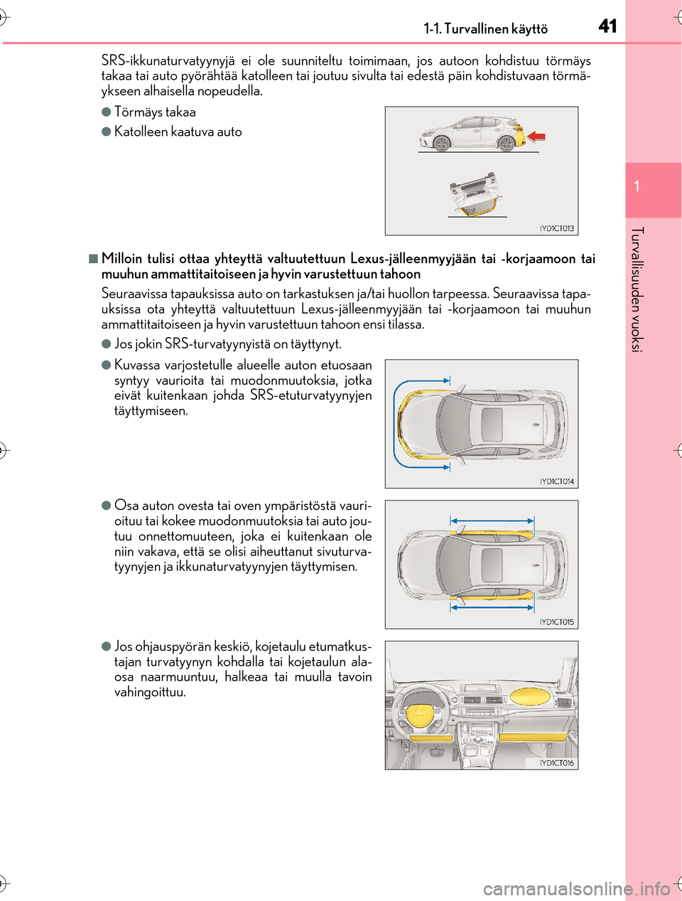 Lexus CT200h 2016 Omistajan käsikirja (in Finnish) 411-1. Turvallinen käyttö
1
OM76198FI
Turvallisuuden vuoksi
SRS-ikkunaturvatyynyjä ei ole suunniteltu toimimaan, jos autoon kohdistuu törmäys
takaa tai auto pyörähtää katolleen tai joutuu s Lexus CT200h 2016 Omistajan käsikirja (in Finnish) 411-1. Turvallinen käyttö
1
OM76198FI
Turvallisuuden vuoksi
SRS-ikkunaturvatyynyjä ei ole suunniteltu toimimaan, jos autoon kohdistuu törmäys
takaa tai auto pyörähtää katolleen tai joutuu s