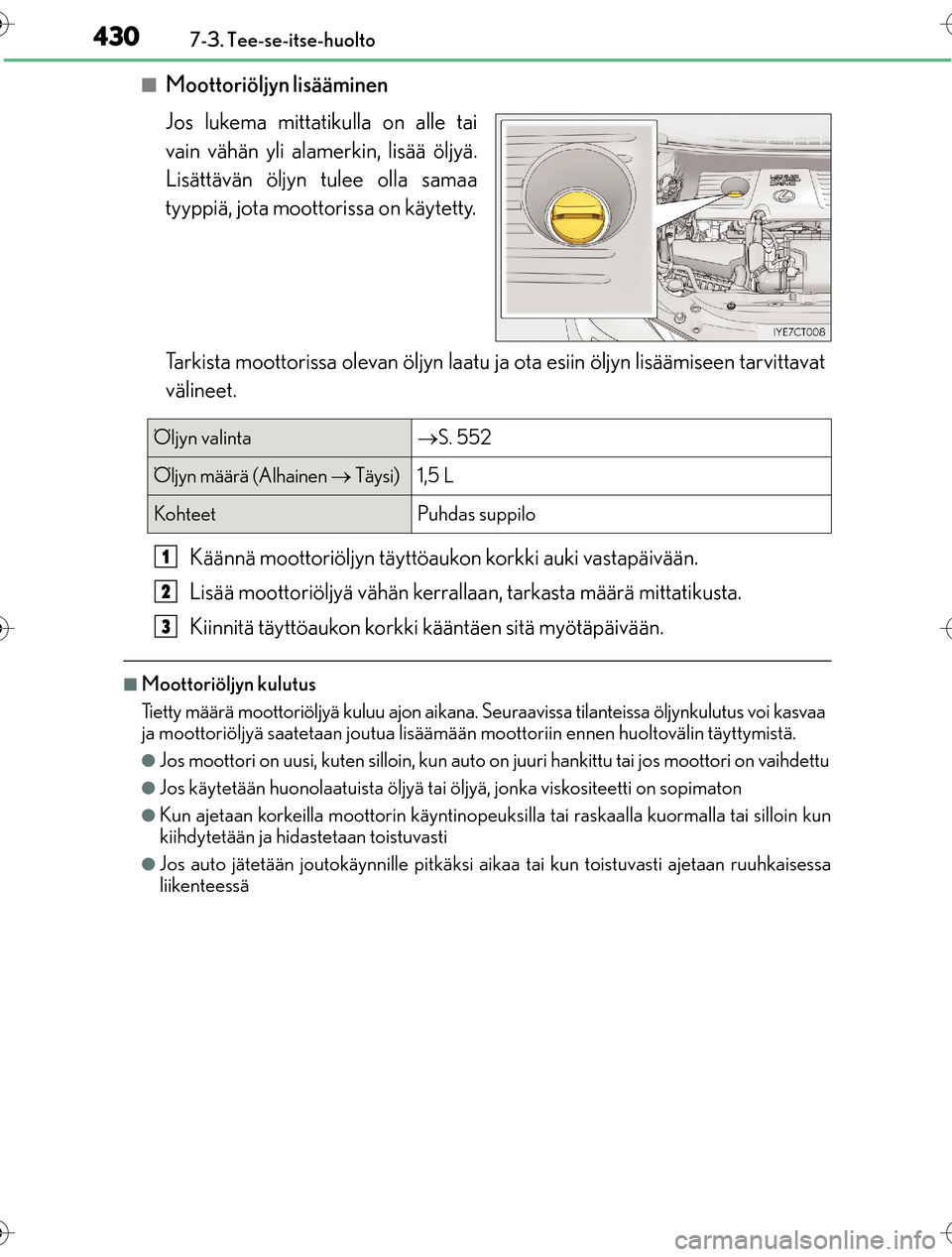 Lexus CT200h 2016 Omistajan käsikirja (in Finnish) 4307-3. Tee-se-itse-huolto
OM76198FI
nMoottoriöljyn lisääminen
Jos lukema mittatikulla on alle tai
vain vähän yli alamerkin, lisää öljyä.
Lisättävän öljyn tulee olla samaa
tyyppiä, jota Lexus CT200h 2016 Omistajan käsikirja (in Finnish) 4307-3. Tee-se-itse-huolto
OM76198FI
nMoottoriöljyn lisääminen
Jos lukema mittatikulla on alle tai
vain vähän yli alamerkin, lisää öljyä.
Lisättävän öljyn tulee olla samaa
tyyppiä, jota